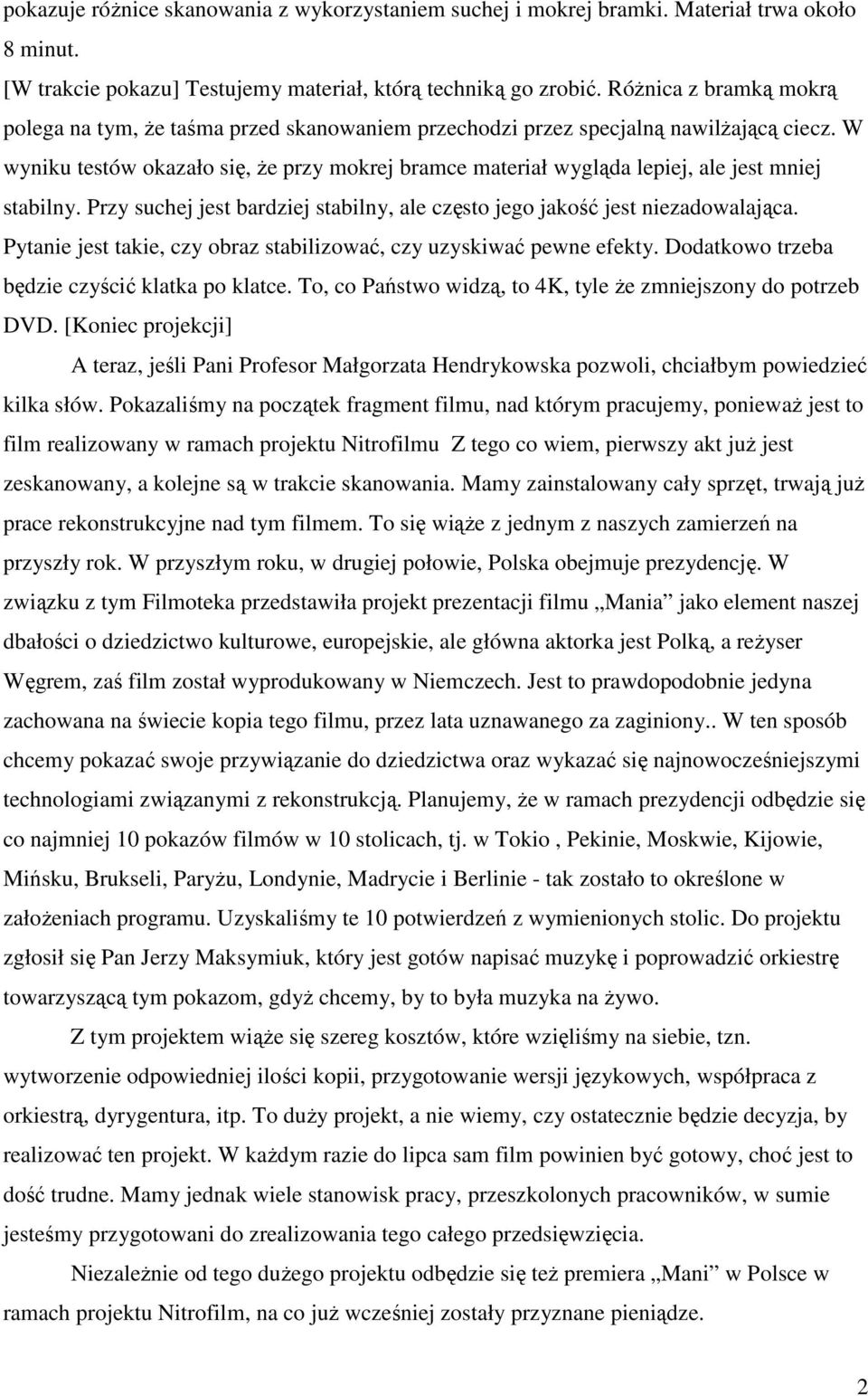 W wyniku testów okazało się, że przy mokrej bramce materiał wygląda lepiej, ale jest mniej stabilny. Przy suchej jest bardziej stabilny, ale często jego jakość jest niezadowalająca.