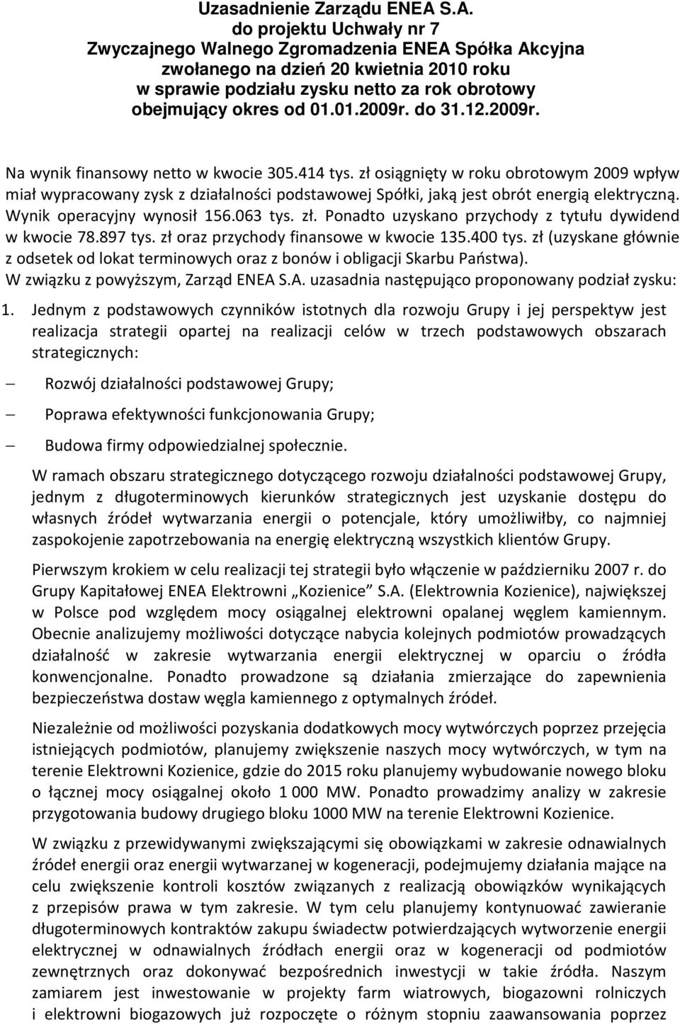 do 31.12.2009r. Na wynik finansowy netto w kwocie 305.414 tys. zł osiągnięty w roku obrotowym 2009 wpływ miał wypracowany zysk z działalności podstawowej Spółki, jaką jest obrót energią elektryczną.