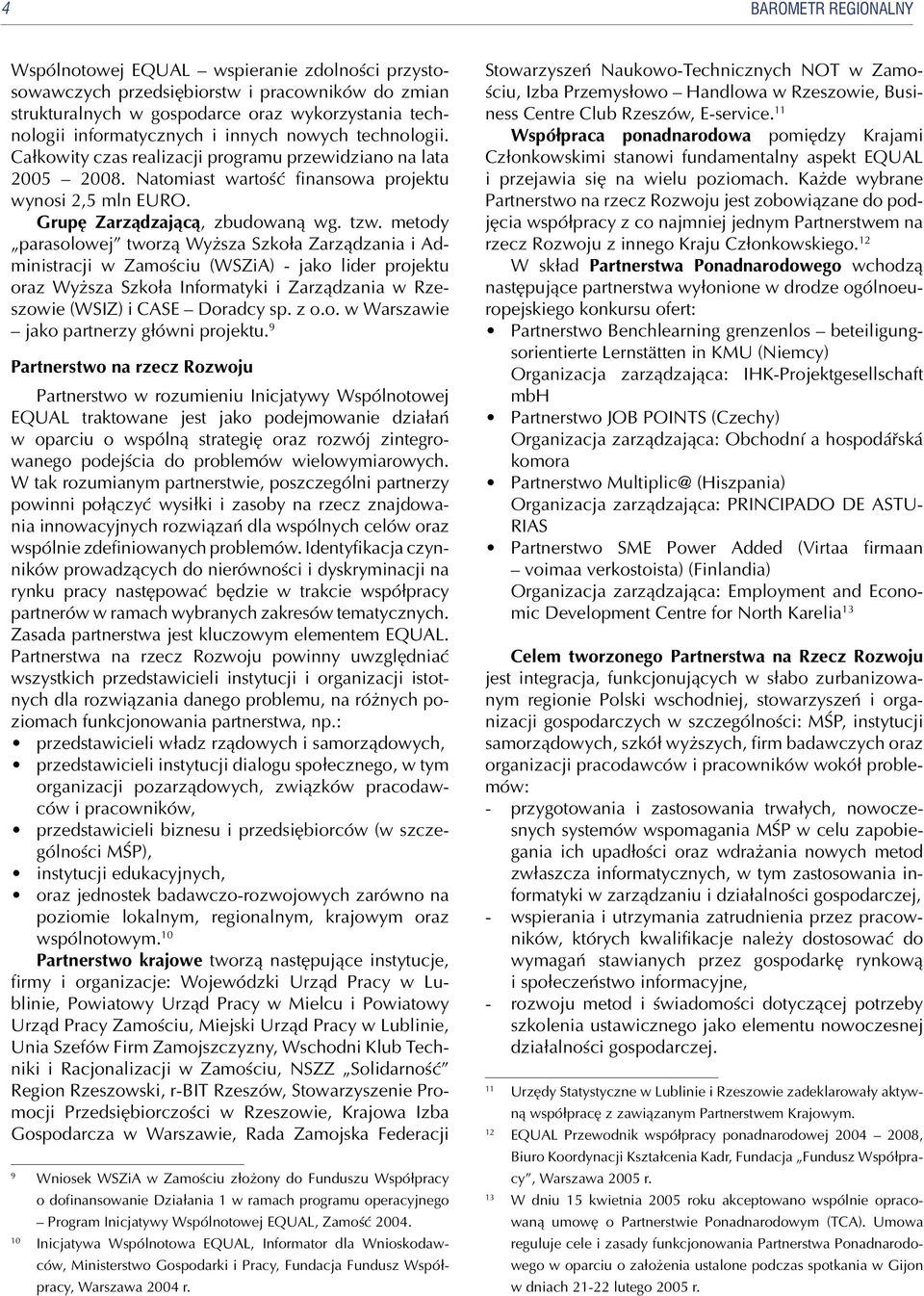 metody parasolowej tworzą Wyższa Szkoła Zarządzania i Administracji w Zamościu (WSZiA) - jako lider projektu oraz Wyższa Szkoła Informatyki i Zarządzania w Rzeszowie (WSIZ) i CASE Doradcy sp. z o.o. w Warszawie jako partnerzy główni projektu.