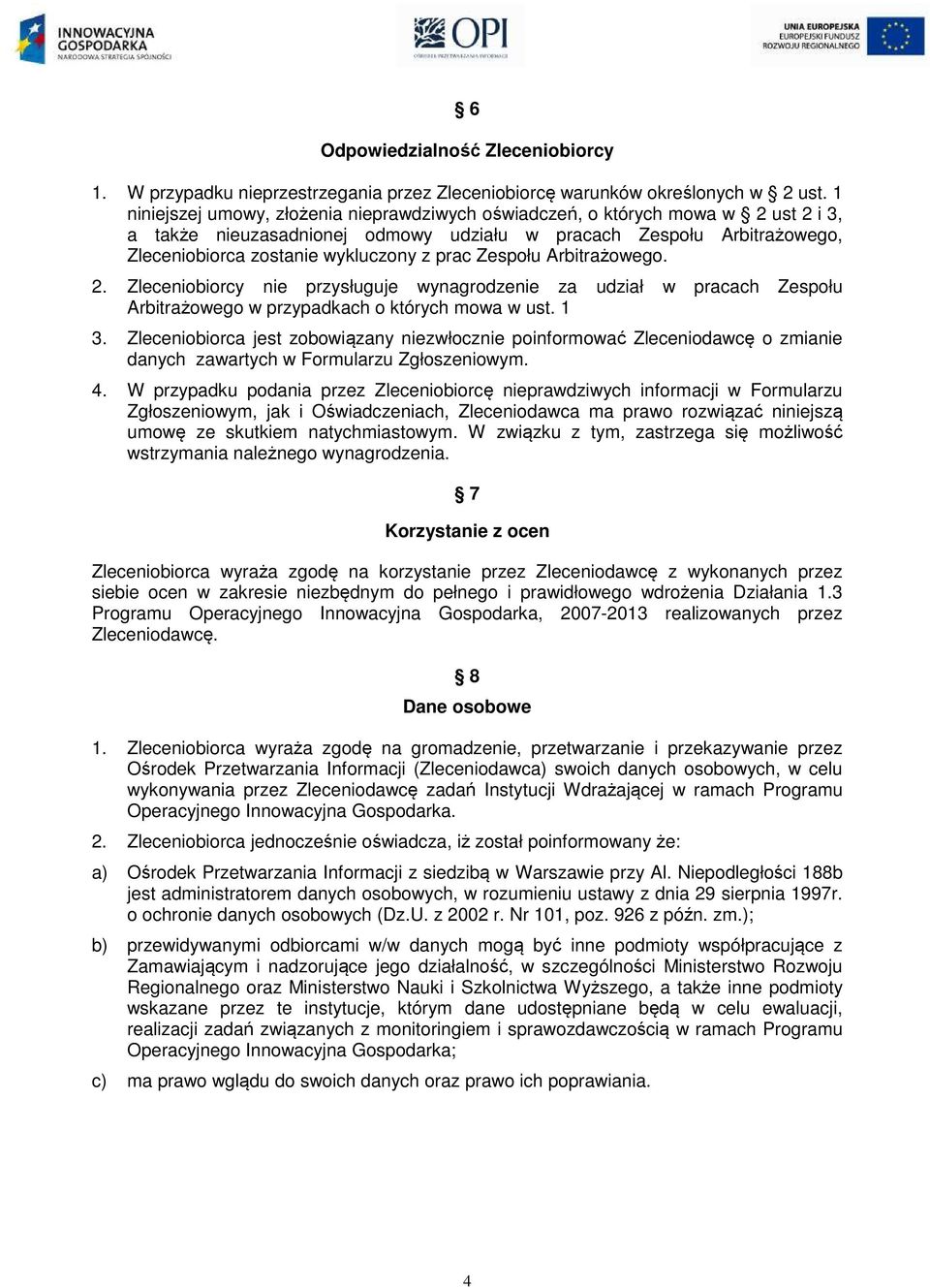 2. Zleceniobiorcy nie przysługuje wynagrodzenie za udział w pracach Zespołu Arbitrażowego w przypadkach o których mowa w ust. 1 3.