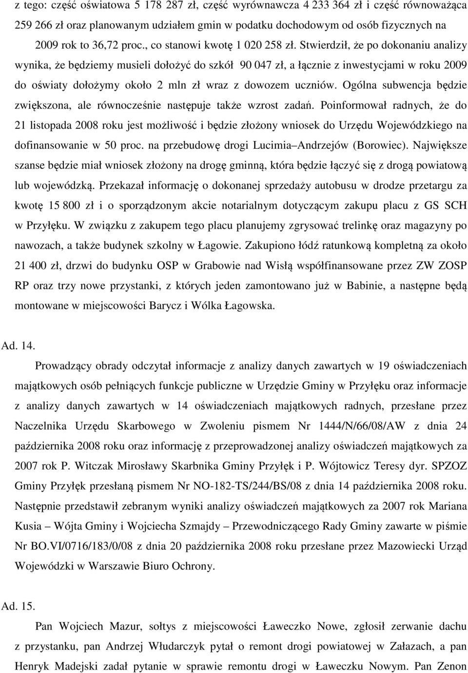 Stwierdził, że po dokonaniu analizy wynika, że będziemy musieli dołożyć do szkół 90 047 zł, a łącznie z inwestycjami w roku 2009 do oświaty dołożymy około 2 mln zł wraz z dowozem uczniów.