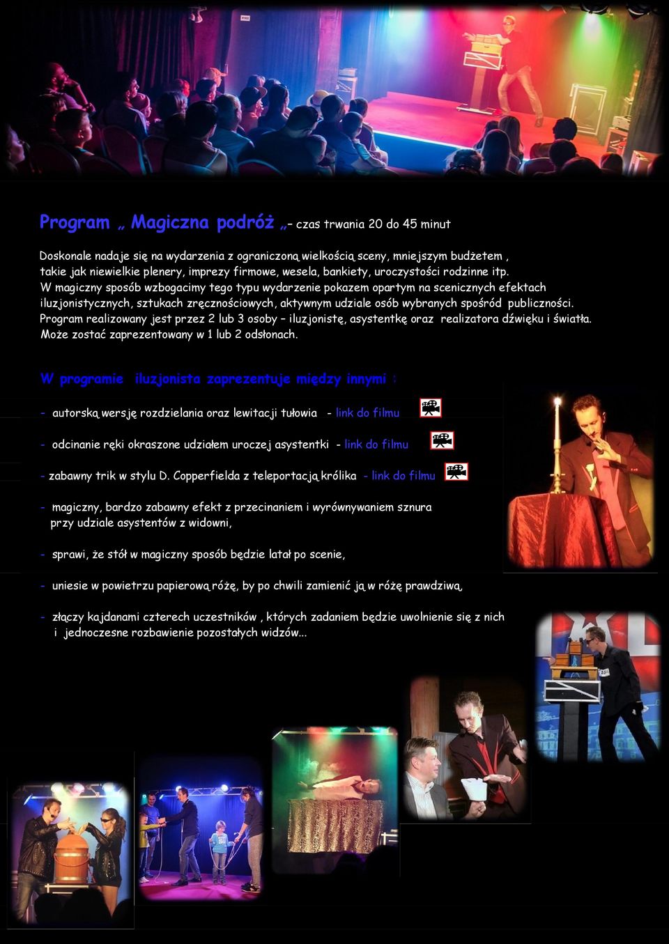 W magiczny sposób wzbogacimy tego typu wydarzenie pokazem opartym na scenicznych efektach iluzjonistycznych, sztukach zręcznościowych, aktywnym udziale osób wybranych spośród publiczności.