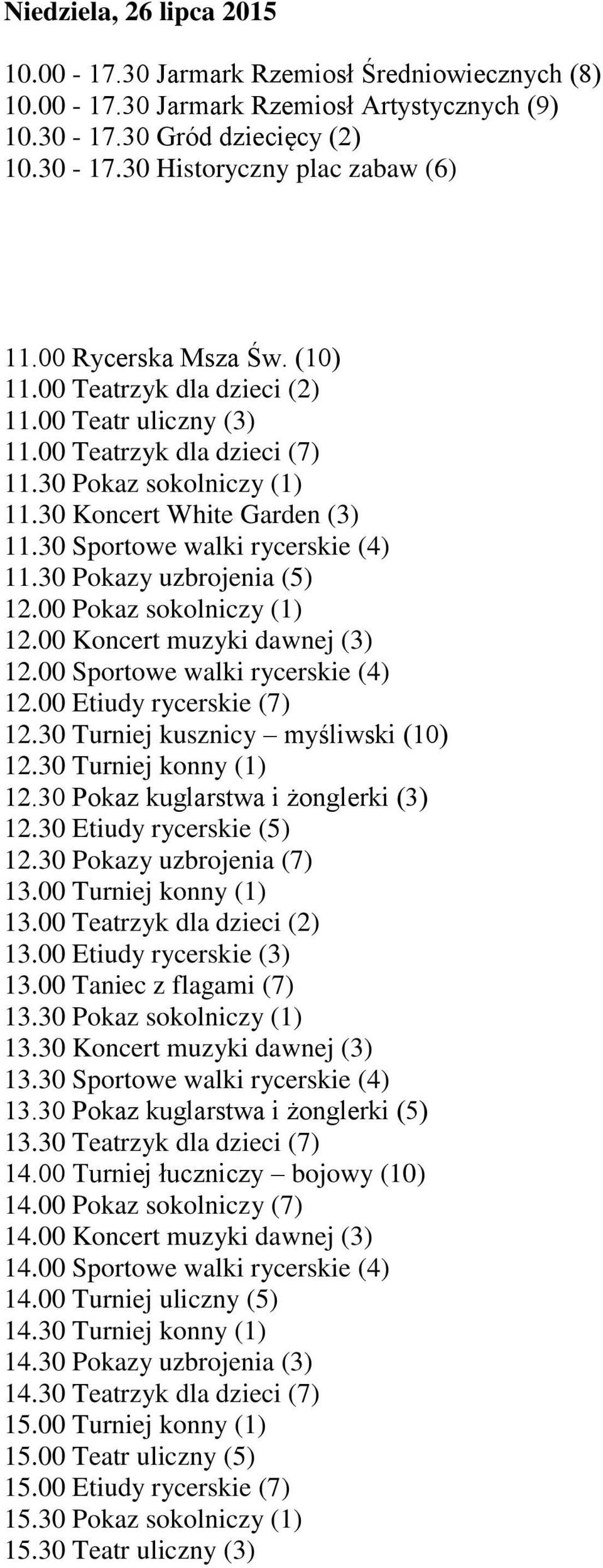 30 Sportowe walki rycerskie (4) 11.30 Pokazy uzbrojenia (5) 12.00 Pokaz sokolniczy (1) 12.00 Koncert muzyki dawnej (3) 12.00 Sportowe walki rycerskie (4) 12.00 Etiudy rycerskie (7) 12.