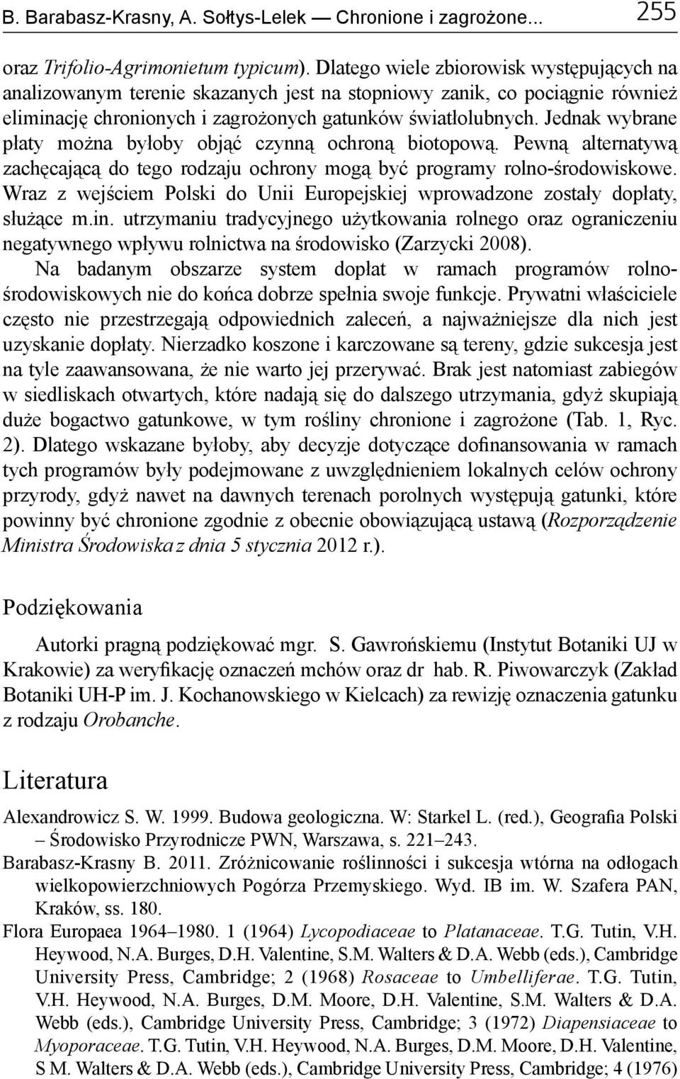 Jednak wybrane płaty można byłoby objąć czynną ochroną biotopową. Pewną alternatywą zachęcającą do tego rodzaju ochrony mogą być programy rolno-środowiskowe.