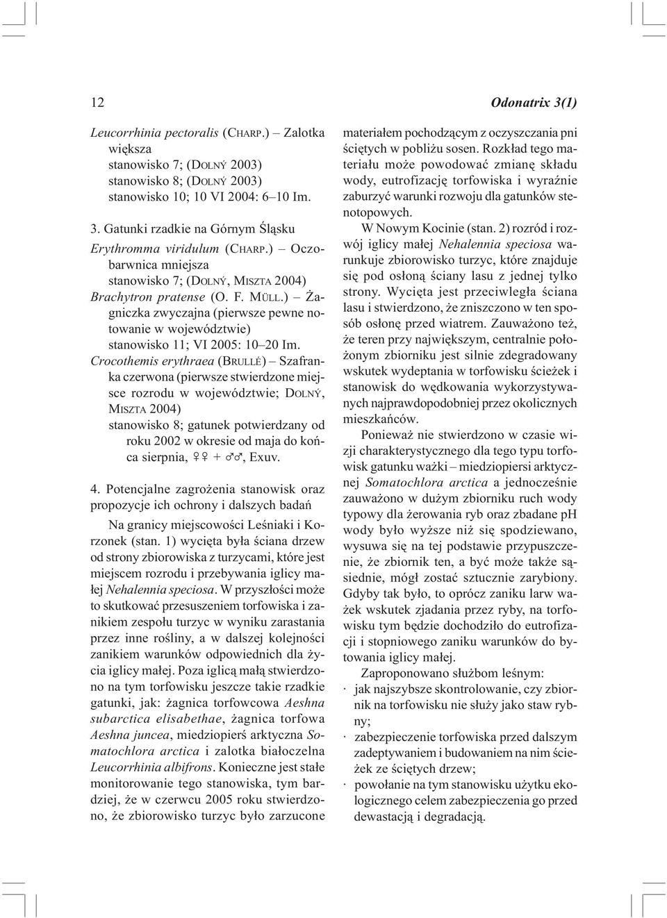 Crocothemis erythraea (BRULLÉ) Szafranka czerwona (pierwsze stwierdzone miejsce rozrodu w województwie; DOLNÝ, MISZTA 2004) stanowisko 8; gatunek potwierdzany od roku 2002 w okresie od maja do koñca