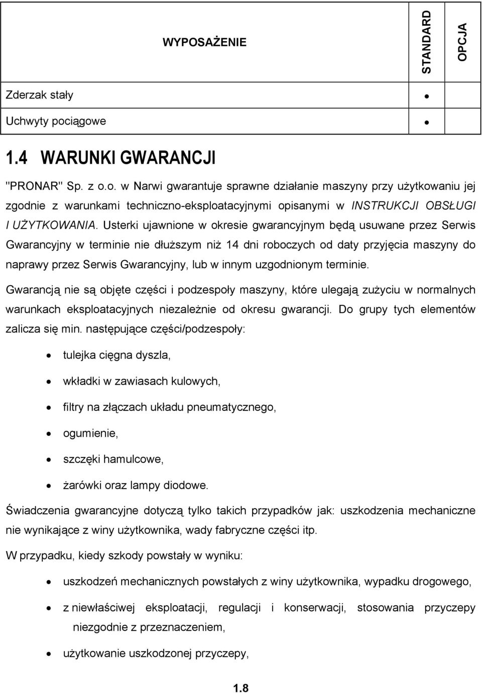Usterki ujawnione w okresie gwarancyjnym będą usuwane przez Serwis Gwarancyjny w terminie nie dłuższym niż 14 dni roboczych od daty przyjęcia maszyny do naprawy przez Serwis Gwarancyjny, lub w innym