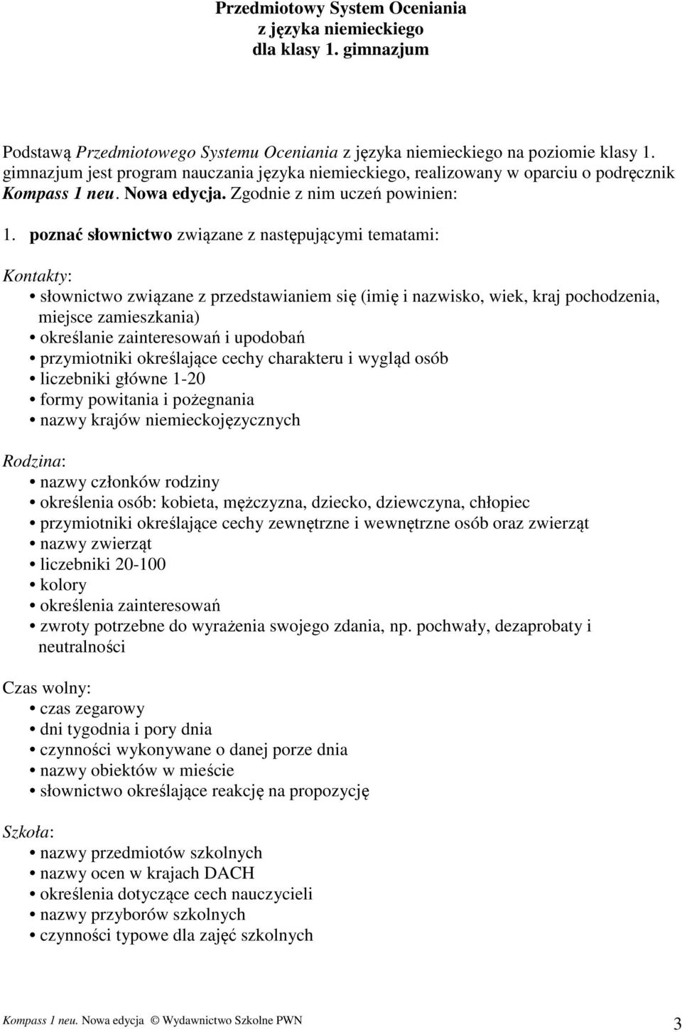 poznać słownictwo związane z następującymi tematami: Kontakty: słownictwo związane z przedstawianiem się (imię i nazwisko, wiek, kraj pochodzenia, miejsce zamieszkania) określanie zainteresowań i