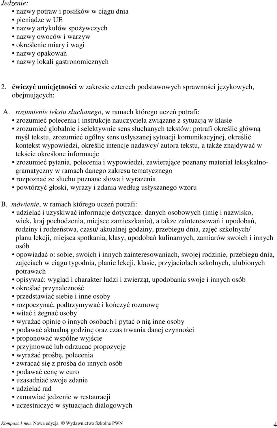 rozumienie tekstu słuchanego, w ramach którego uczeń potrafi: zrozumieć polecenia i instrukcje nauczyciela związane z sytuacją w klasie zrozumieć globalnie i selektywnie sens słuchanych tekstów: