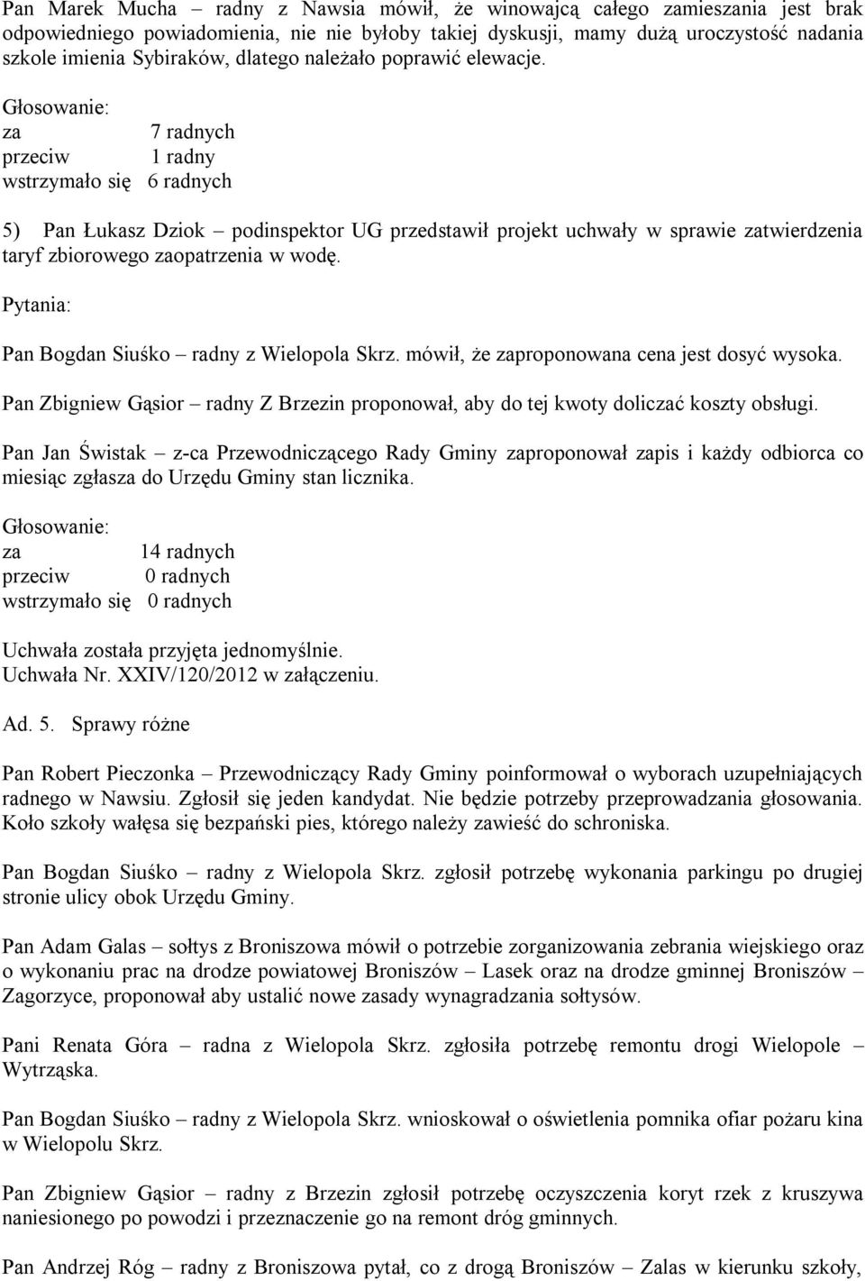 7 radnych przeciw 1 radny wstrzymało się 6 radnych 5) Pan Łukasz Dziok podinspektor UG przedstawił projekt uchwały w sprawie twierdzenia taryf zbiorowego opatrzenia w wodę.