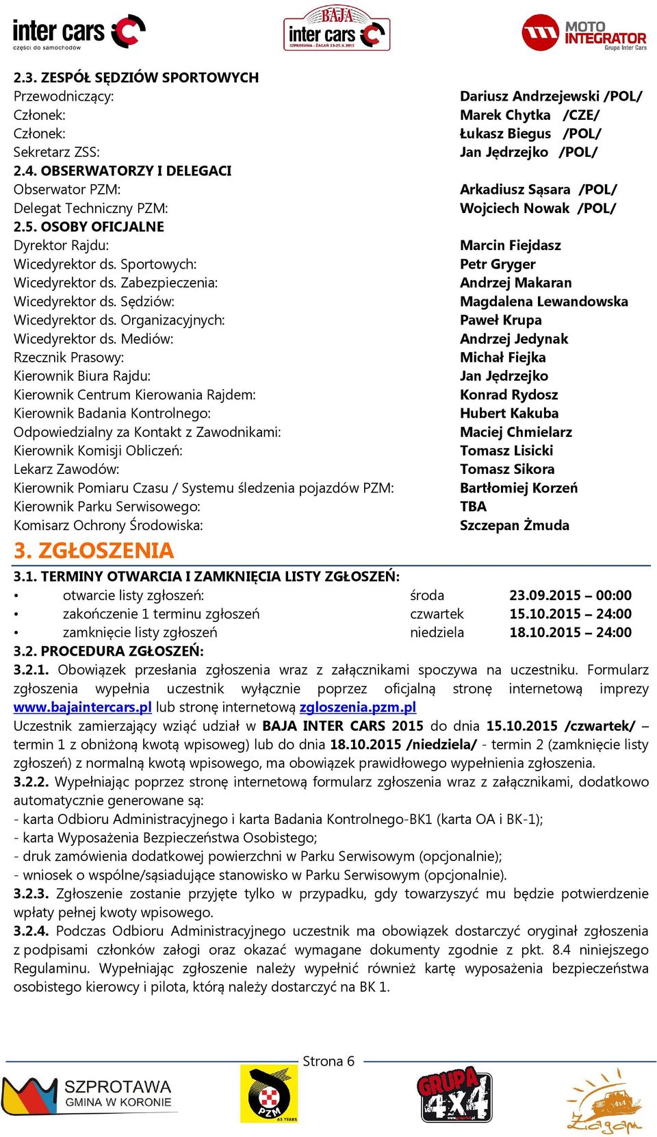 Mediów: Rzecznik Prasowy: Kierownik Biura Rajdu: Kierownik Centrum Kierowania Rajdem: Kierownik Badania Kontrolnego: Odpowiedzialny za Kontakt z Zawodnikami: Kierownik Komisji Obliczeń: Lekarz