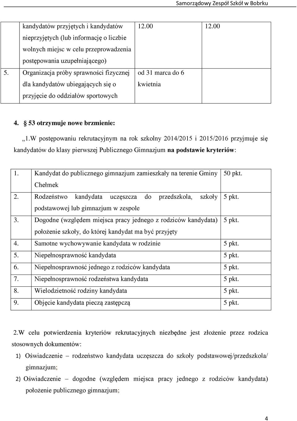 W postępowaniu rekrutacyjnym na rok szkolny 2014/2015 i 2015/2016 przyjmuje się kandydatów do klasy pierwszej Publicznego Gimnazjum na podstawie kryteriów: 1.