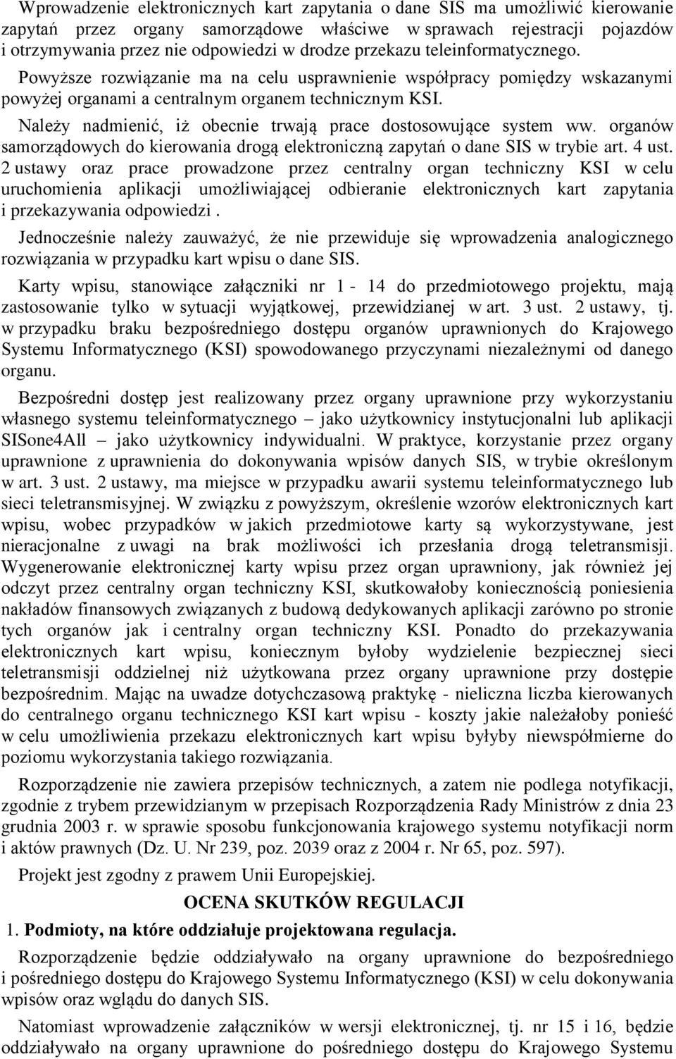 Należy nadmienić, iż obecnie trwają prace dostosowujące system ww. organów samorządowych do kierowania drogą elektroniczną zapytań o dane SIS w trybie art. 4 ust.