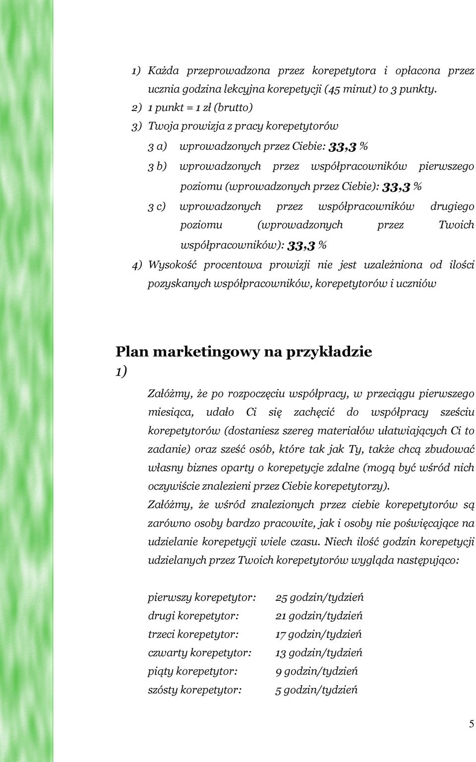 33,3 % 3 c) wprowadzonych przez współpracowników drugiego poziomu (wprowadzonych przez Twoich współpracowników): 33,3 % 4) Wysokość procentowa prowizji nie jest uzależniona od ilości pozyskanych