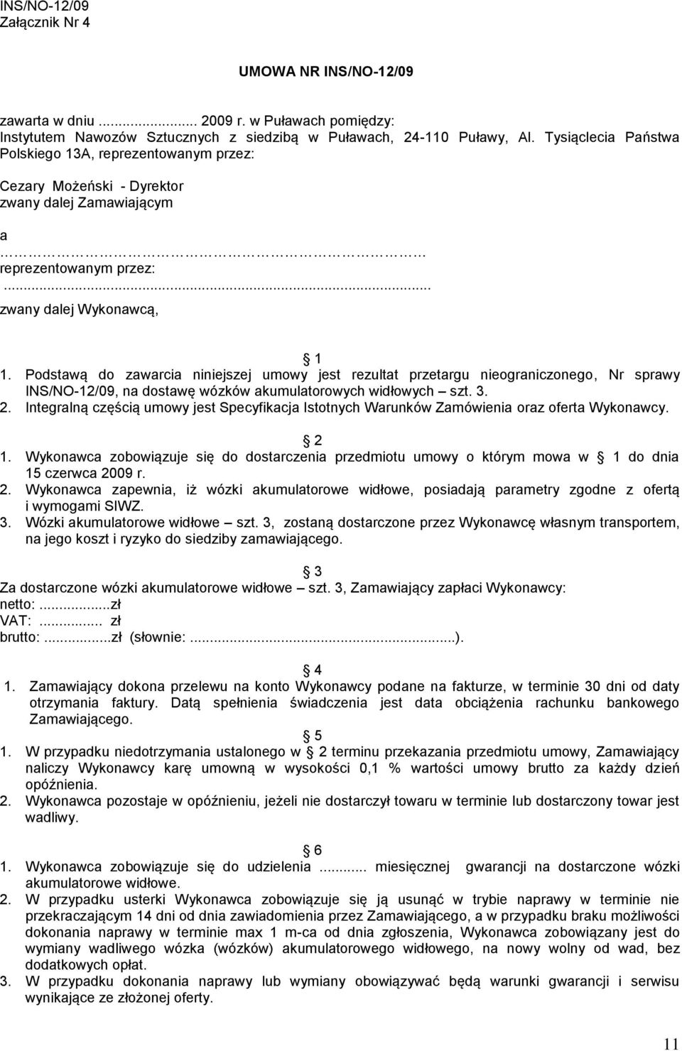Podstawą do zawarcia niniejszej umowy jest rezultat przetargu nieograniczonego, Nr sprawy INS/NO-12/09, na dostawę wózków akumulatorowych widłowych szt. 3. 2.