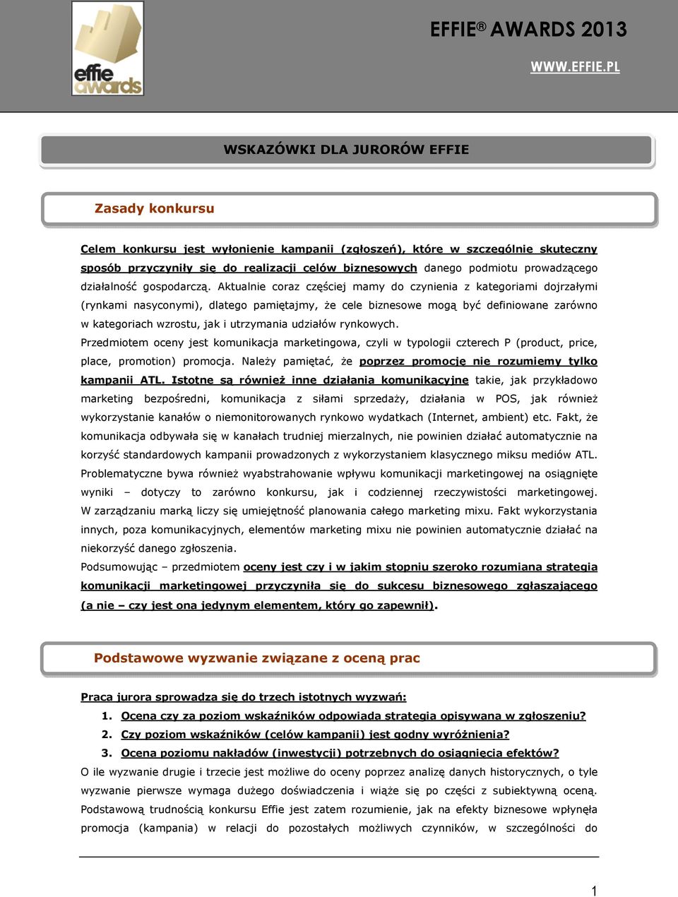 PL Zasady konkursu Celem konkursu jest wyłonienie kampanii (zgłoszeń), które w szczególnie skuteczny sposób przyczyniły się do realizacji celów biznesowych danego podmiotu prowadzącego działalność