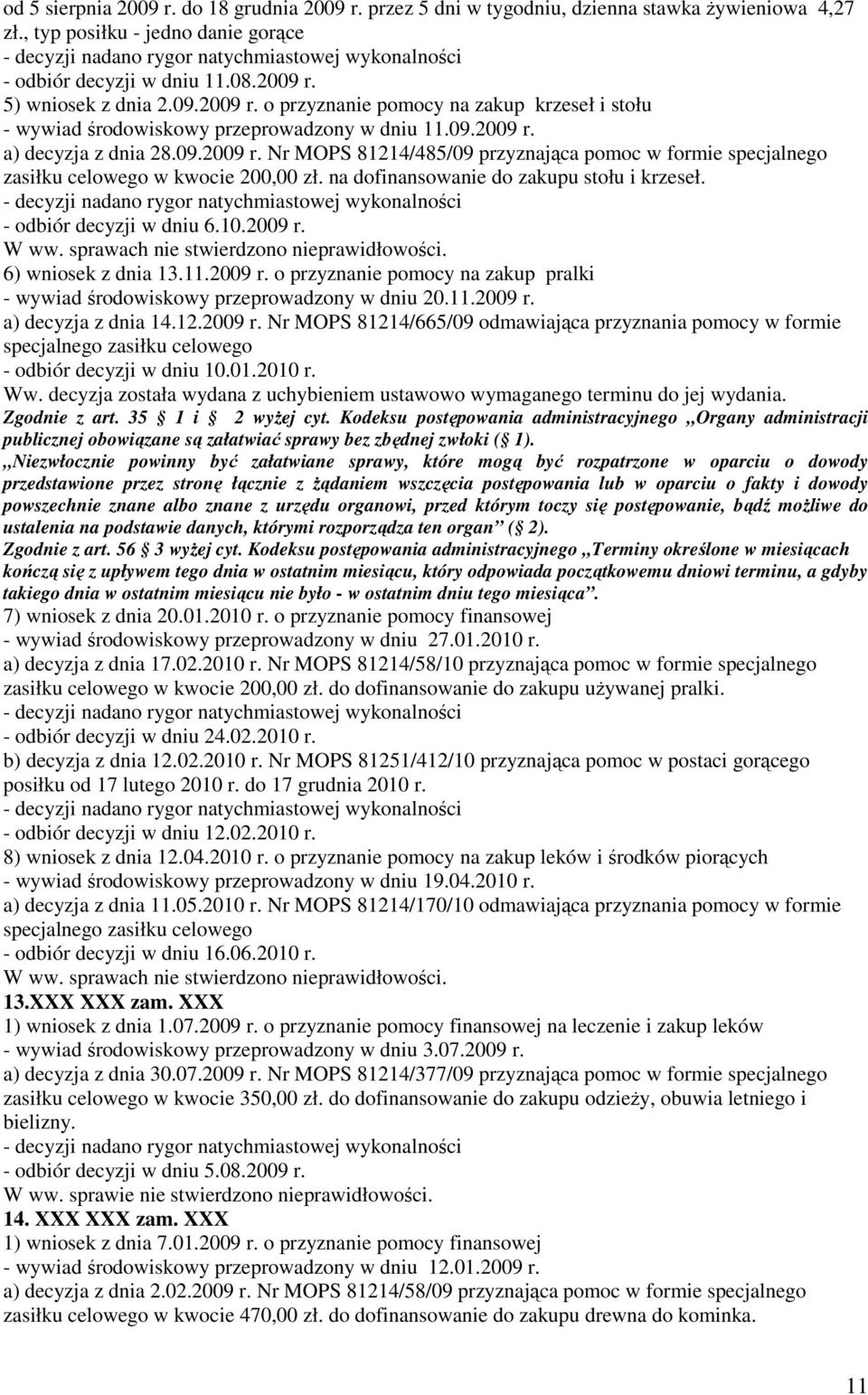 - odbiór decyzji w dniu 6.10.2009 r. 6) wniosek z dnia 13.11.2009 r. o przyznanie pomocy na zakup pralki - wywiad środowiskowy przeprowadzony w dniu 20.11.2009 r. a) decyzja z dnia 14.12.2009 r. Nr MOPS 81214/665/09 odmawiająca przyznania pomocy w formie specjalnego zasiłku celowego - odbiór decyzji w dniu 10.