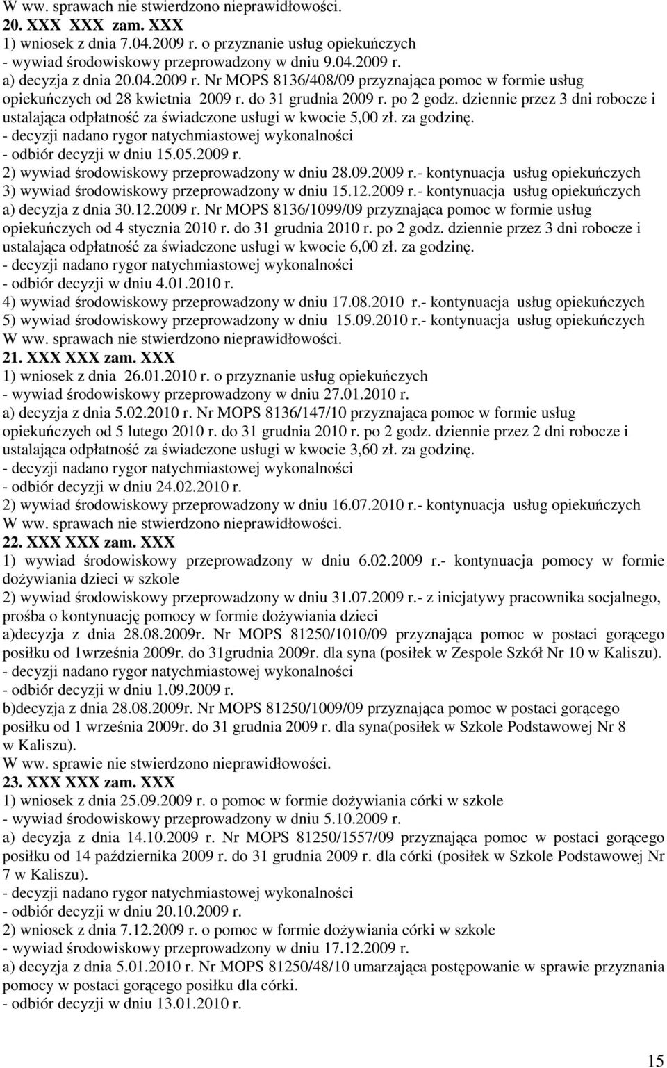 09.2009 r.- kontynuacja usług opiekuńczych 3) wywiad środowiskowy przeprowadzony w dniu 15.12.2009 r.- kontynuacja usług opiekuńczych a) decyzja z dnia 30.12.2009 r. Nr MOPS 8136/1099/09 przyznająca pomoc w formie usług opiekuńczych od 4 stycznia 2010 r.