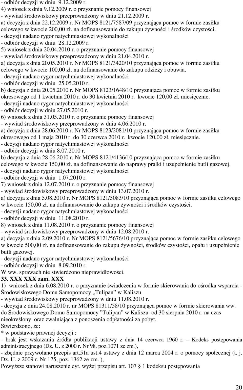 o przyznanie pomocy finansowej - wywiad środowiskowy przeprowadzony w dniu 21.04.2010 r. a) decyzja z dnia 20.05.2010 r. Nr MOPS 8121/3420/10 przyznająca pomoc w formie zasiłku celowego w kwocie 100,00 zł.