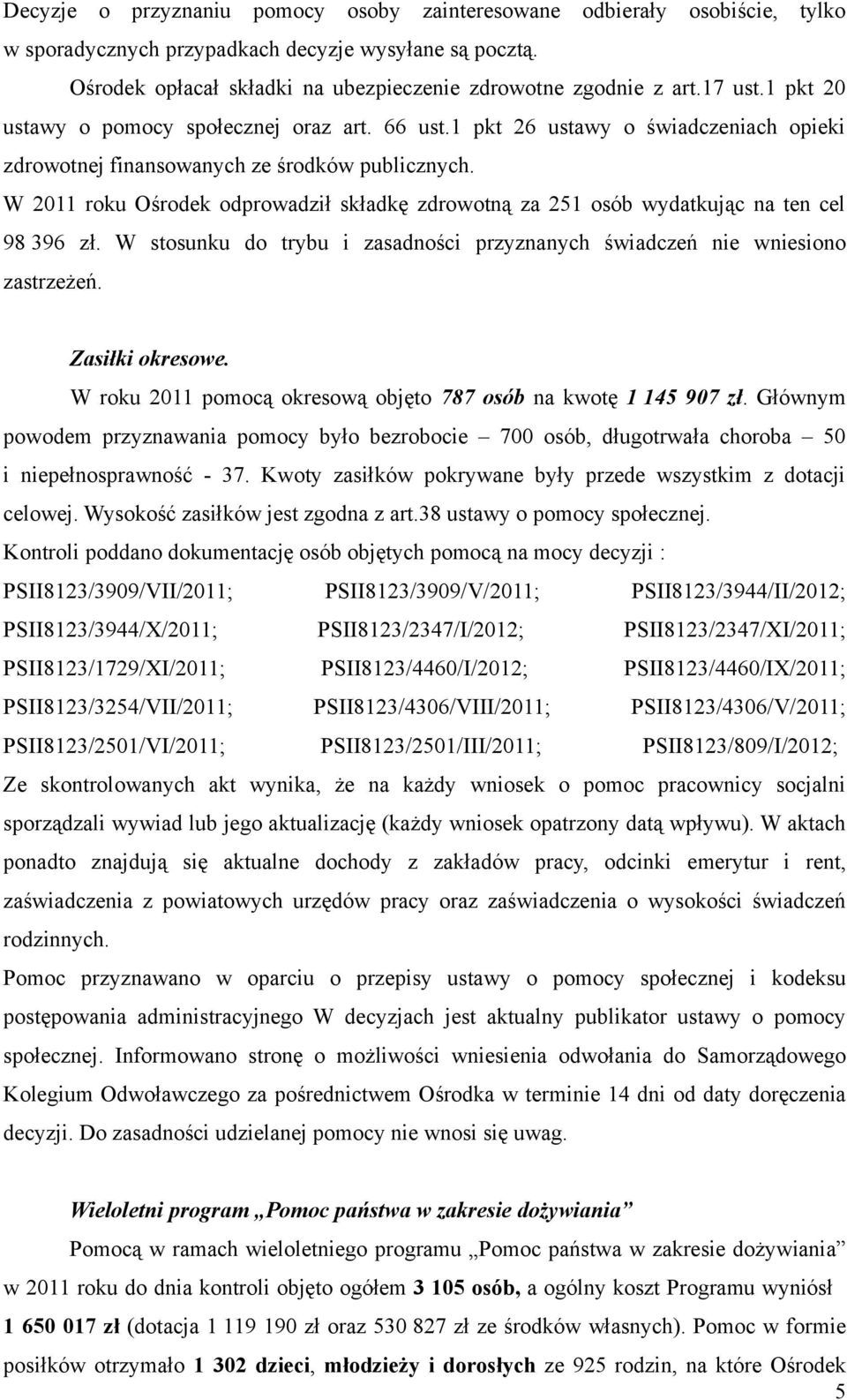 W 2011 roku Ośrodek odprowadził składkę zdrowotną za 251 osób wydatkując na ten cel 98 396 zł. W stosunku do trybu i zasadności przyznanych świadczeń nie wniesiono zastrzeżeń. Zasiłki okresowe.