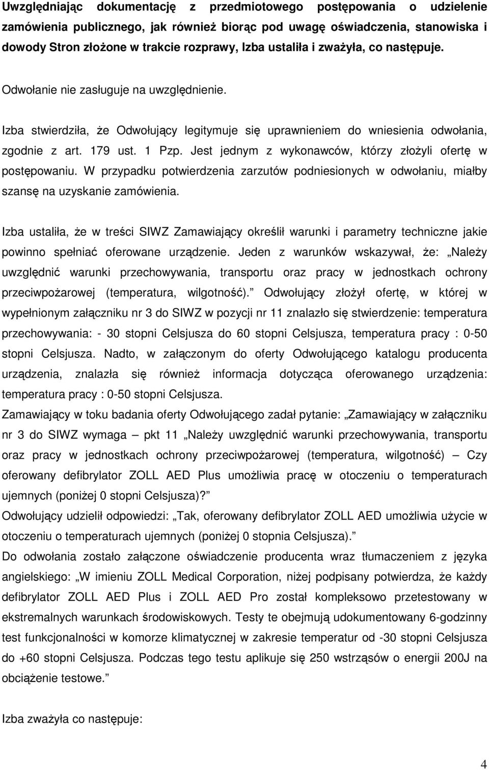 Jest jednym z wykonawców, którzy złożyli ofertę w postępowaniu. W przypadku potwierdzenia zarzutów podniesionych w odwołaniu, miałby szansę na uzyskanie zamówienia.