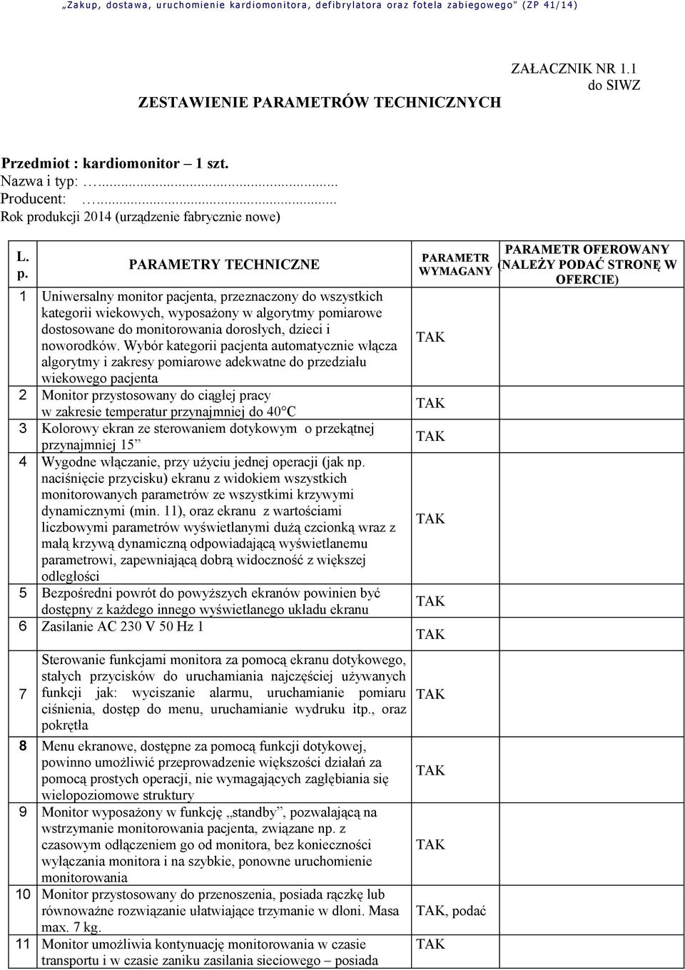 PARAMETRY TECHNICZNE 1 Uniwersalny monitor pacjenta, przeznaczony do wszystkich kategorii wiekowych, wyposażony w algorytmy pomiarowe dostosowane do monitorowania dorosłych, dzieci i noworodków.