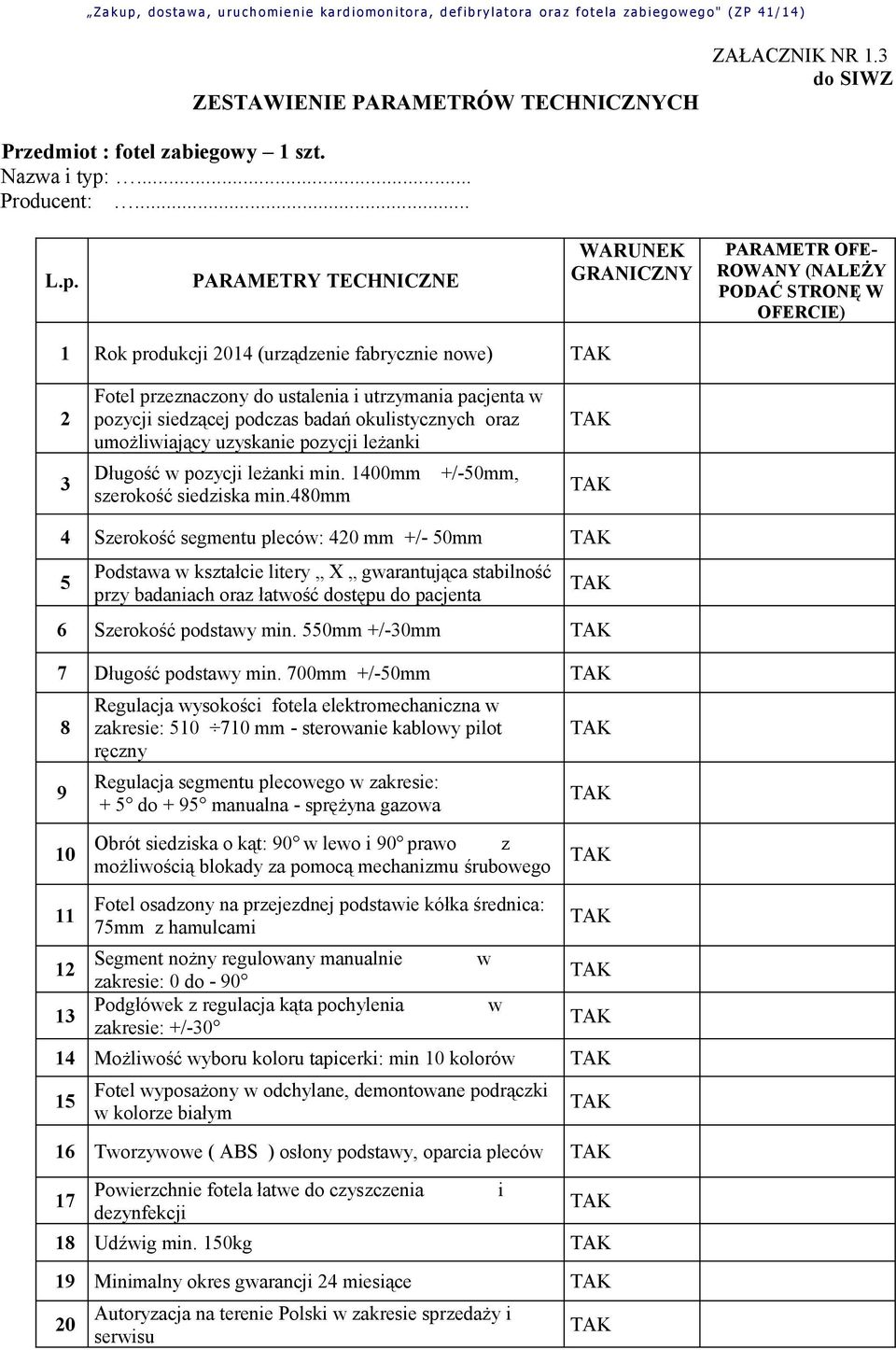 PARAMETRY TECHNICZNE WARUNEK GRANICZNY PARAMETR OFE- ROWANY (NALEŻY PODAĆ STRONĘ W OFERCIE) 1 Rok produkcji 2014 (urządzenie fabrycznie nowe) 2 3 Fotel przeznaczony do ustalenia i utrzymania pacjenta