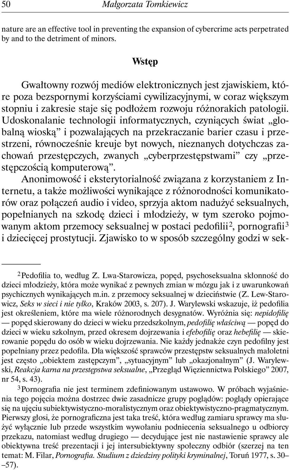 Udoskonalanie technologii informatycznych, czyniących świat globalną wioską i pozwalających na przekraczanie barier czasu i przestrzeni, równocześnie kreuje byt nowych, nieznanych dotychczas zachowań