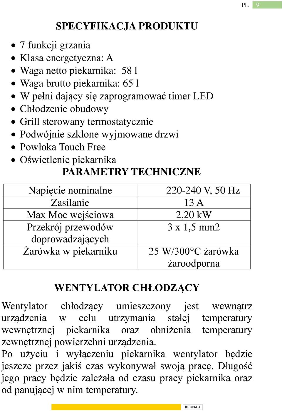 Żarówka w piekarniku 220-240 V, 50 Hz 13 A 2,20 kw 3 x 1,5 mm2 25 W/300 C żarówka żaroodporna WENTYLATOR CHŁODZĄCY Wentylator chłodzący umieszczony jest wewnątrz urządzenia w celu utrzymania stałej