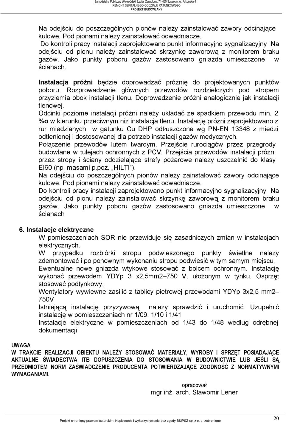 Jako punkty poboru gazów zastosowano gniazda umieszczone w ścianach. Instalacja próżni będzie doprowadzać próżnię do projektowanych punktów poboru.