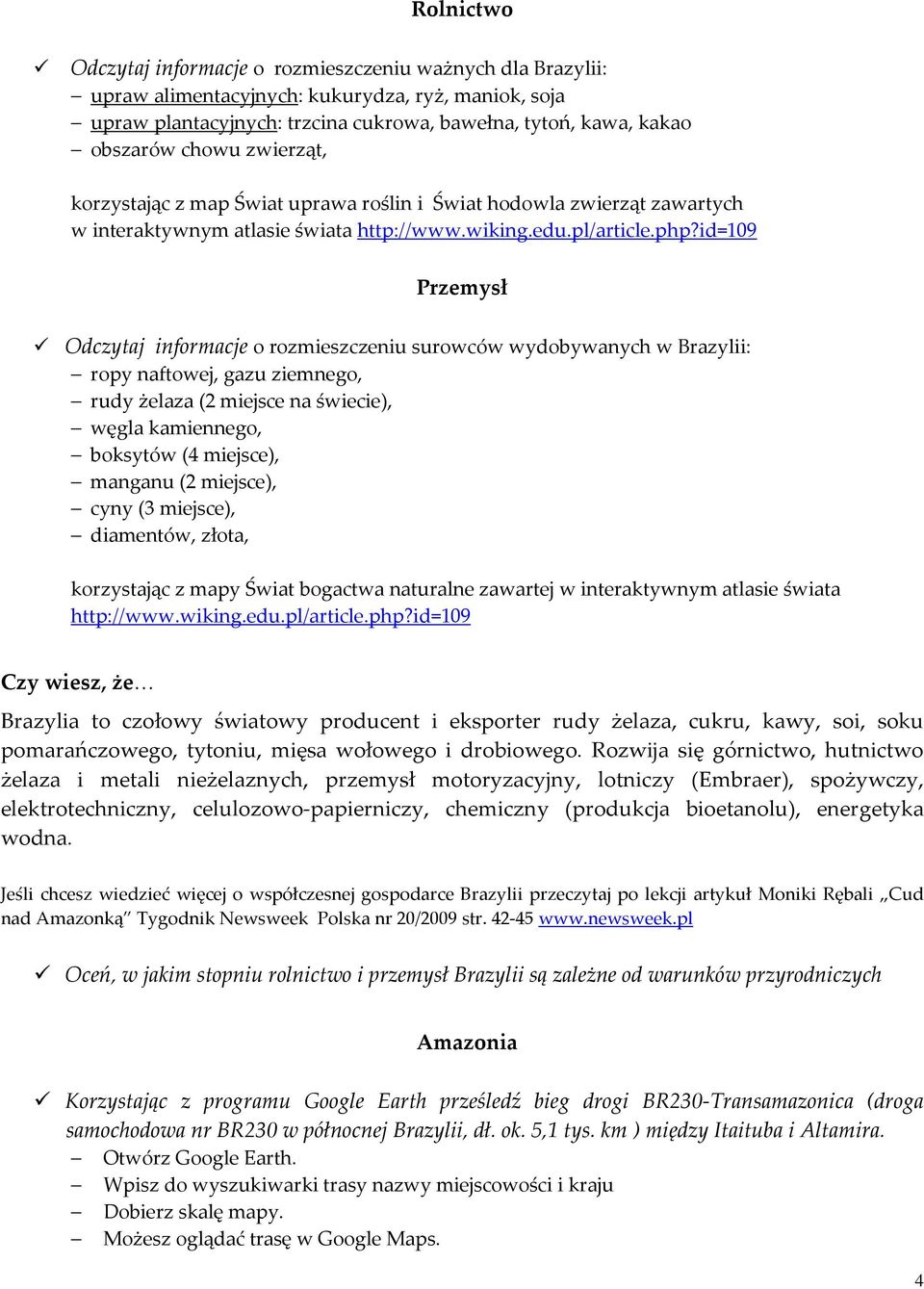 id=109 Przemysł Odczytaj informacje o rozmieszczeniu surowców wydobywanych w Brazylii: ropy naftowej, gazu ziemnego, rudy żelaza (2 miejsce na świecie), węgla kamiennego, boksytów (4 miejsce),