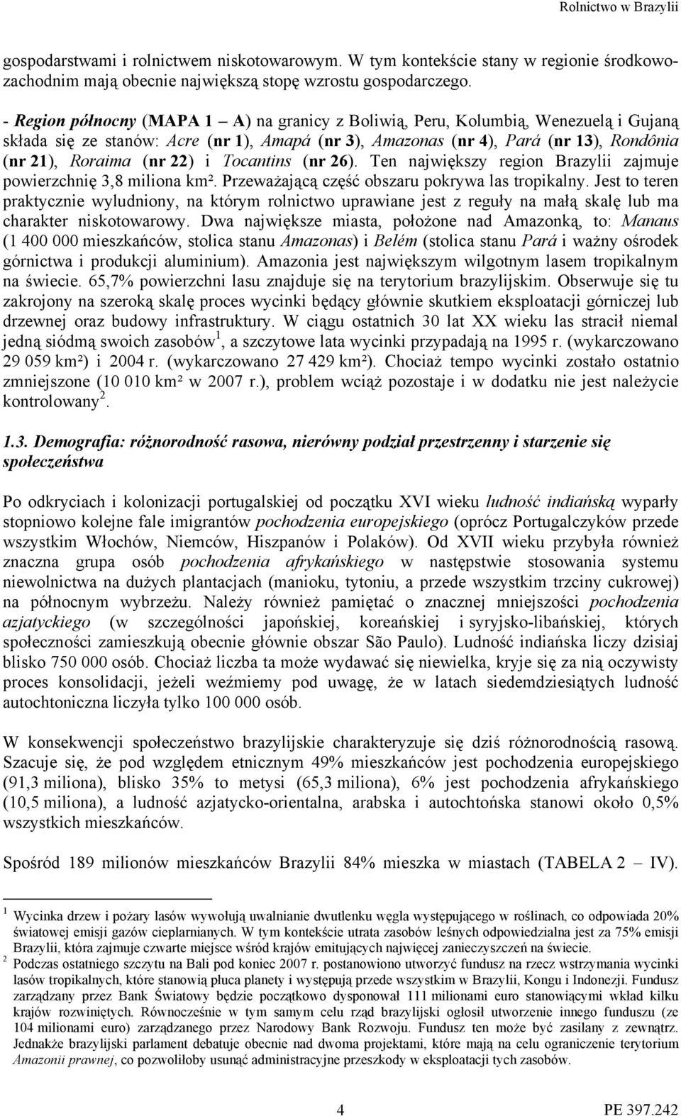 i Tocantins (nr 26). Ten największy region Brazylii zajmuje powierzchnię 3,8 miliona km². Przeważającą część obszaru pokrywa las tropikalny.