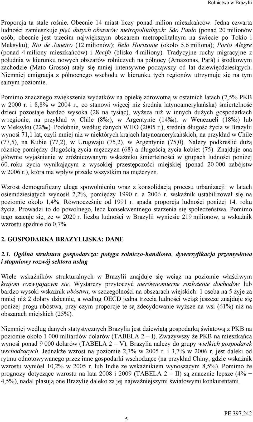 Rio de Janeiro (12 milionów); Belo Horizonte (około 5,6 miliona); Porto Alegre (ponad 4 miliony mieszkańców) i Recife (blisko 4 miliony).