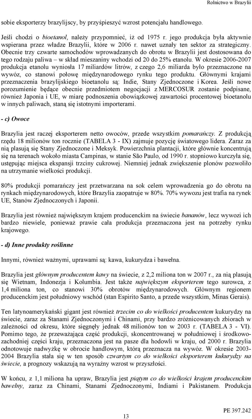Obecnie trzy czwarte samochodów wprowadzanych do obrotu w Brazylii jest dostosowana do tego rodzaju paliwa w skład mieszaniny wchodzi od 20 do 25% etanolu.