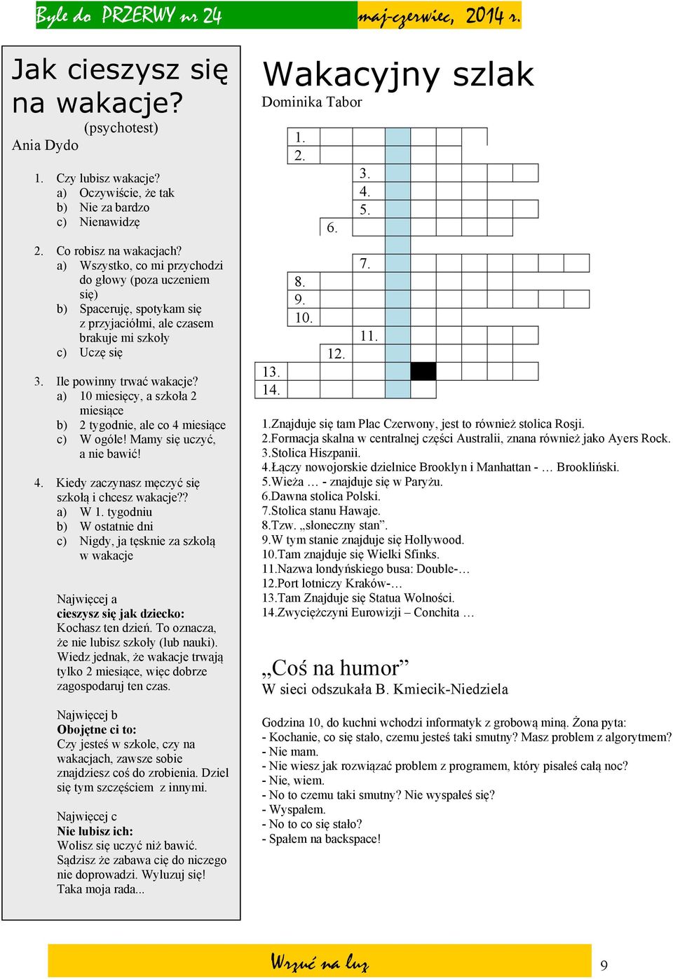 a) 10 miesięcy, a szkoła 2 miesiące b) 2 tygodnie, ale co 4 miesiące c) W ogóle! Mamy się uczyć, a nie bawić! 4. Kiedy zaczynasz męczyć się szkołą i chcesz wakacje?? a) W 1.