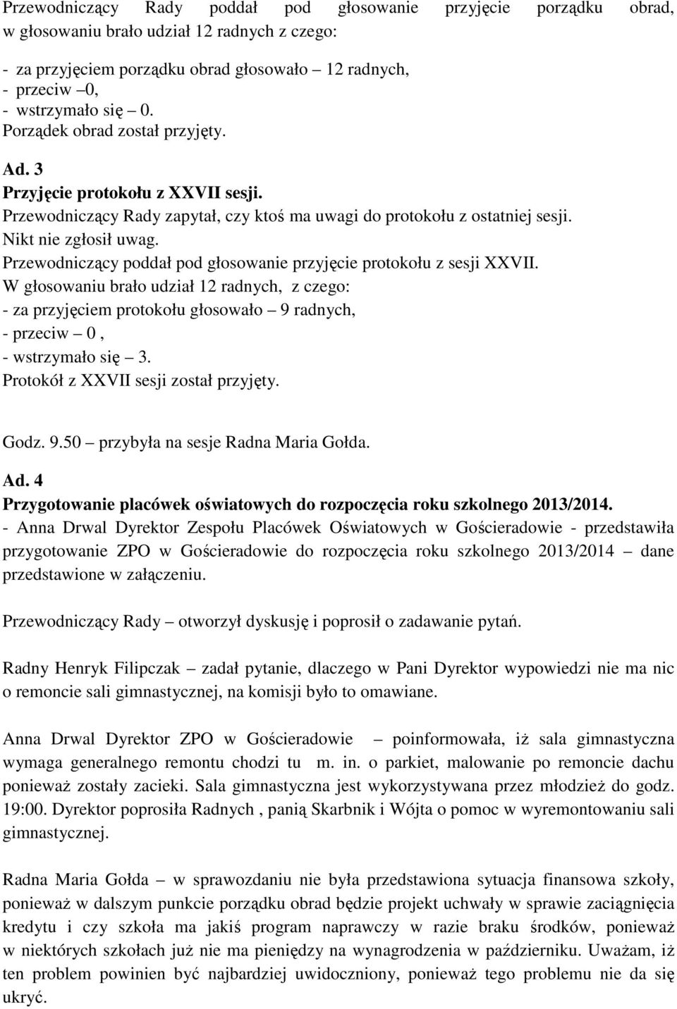 Przewodniczący poddał pod głosowanie przyjęcie protokołu z sesji XXVII. W głosowaniu brało udział 12 radnych, z czego: - za przyjęciem protokołu głosowało 9 radnych, - przeciw 0, - wstrzymało się 3.