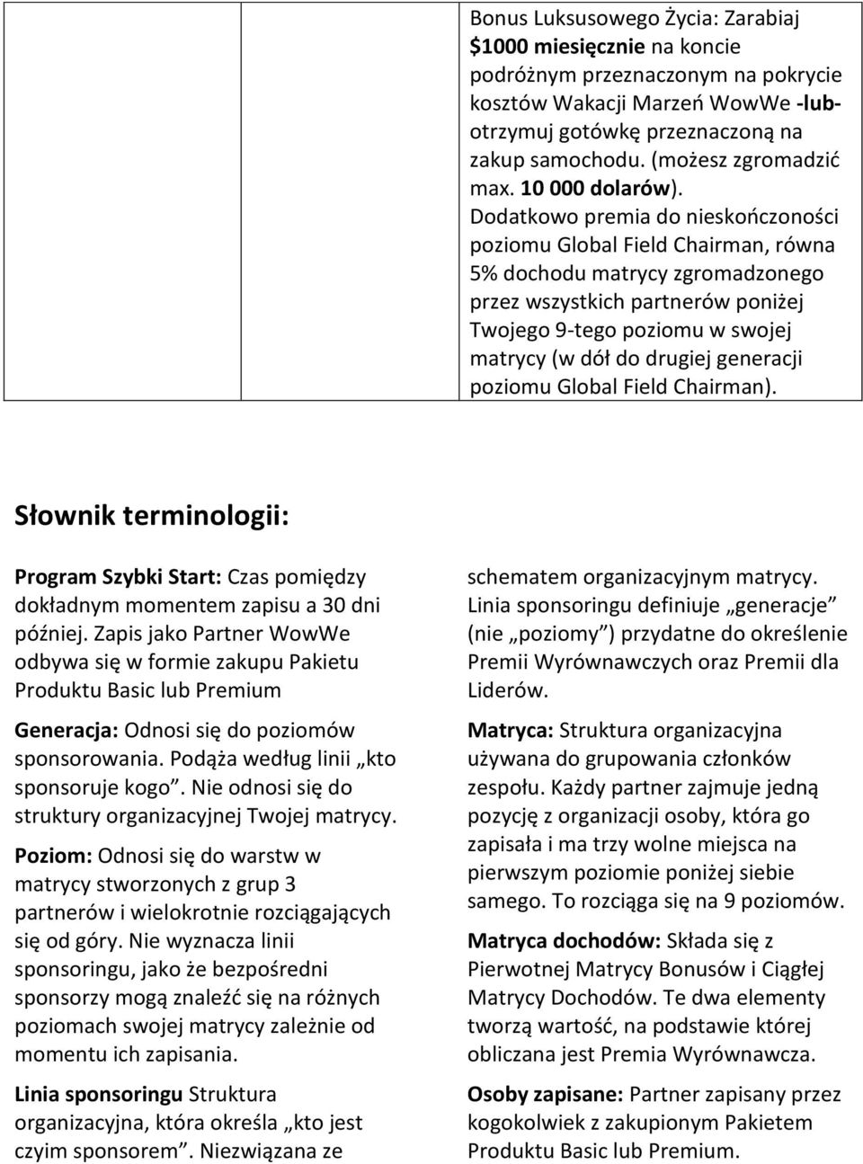 Dodatkowo premia do nieskończoności poziomu Global Field Chairman, równa 5% dochodu matrycy zgromadzonego przez wszystkich partnerów poniżej Twojego 9-tego poziomu w swojej matrycy (w dół do drugiej