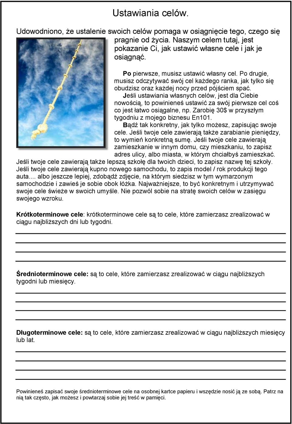 Jeśli ustawiania własnych celów, jest dla Ciebie nowością, to powinieneś ustawić za swój pierwsze cel coś co jest łatwo osiągalne, np. Zarobię 30$ w przyszłym tygodniu z mojego biznesu En101.