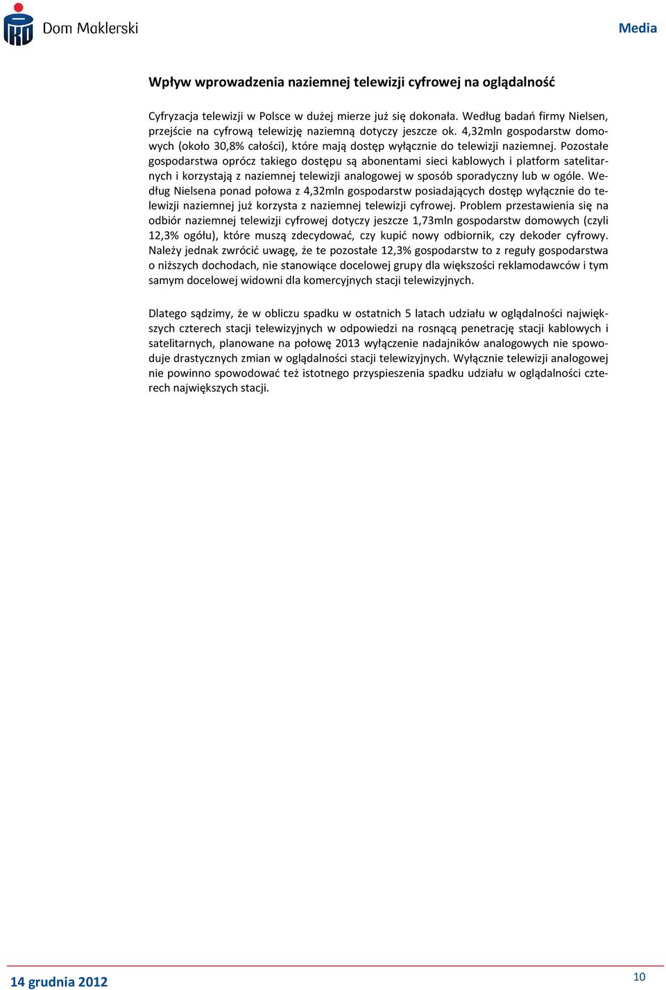 Pozostałe gospodarstwa oprócz takiego dostępu są abonentami sieci kablowych i platform satelitarnych i korzystają z naziemnej telewizji analogowej w sposób sporadyczny lub w ogóle.