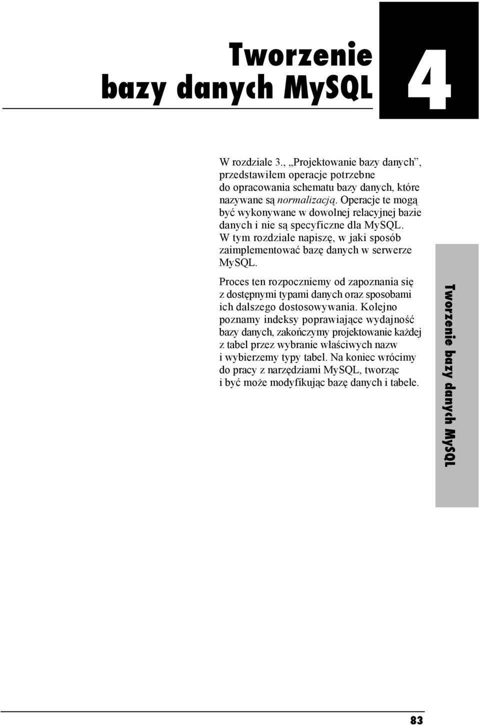 Operacje te mogą być wykonywane w dowolnej relacyjnej bazie danych i nie są specyficzne dla MySQL. W tym rozdziale napiszę, w jaki sposób zaimplementować bazę danych w serwerze MySQL.