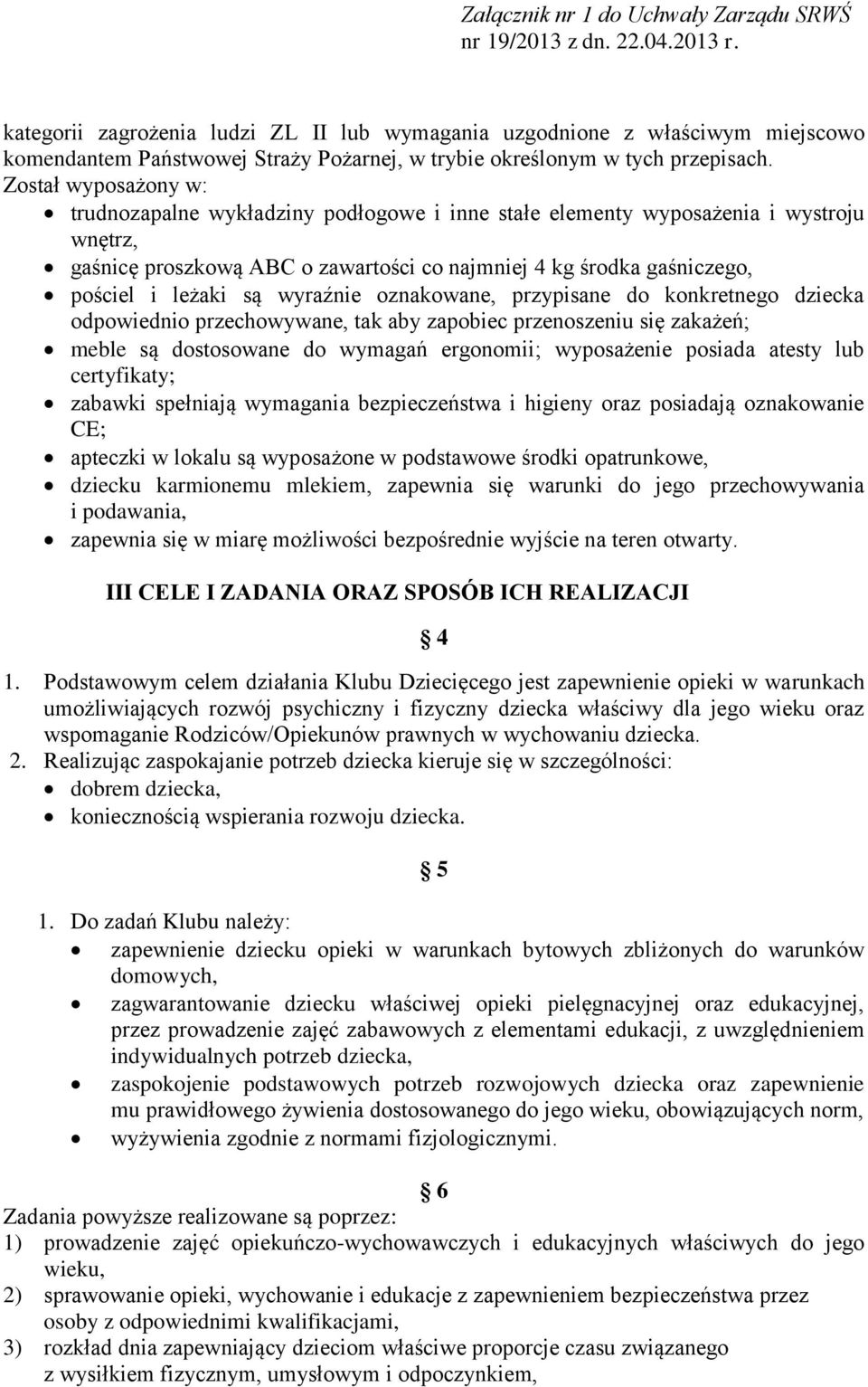 wyraźnie oznakowane, przypisane do konkretnego dziecka odpowiednio przechowywane, tak aby zapobiec przenoszeniu się zakażeń; meble są dostosowane do wymagań ergonomii; wyposażenie posiada atesty lub