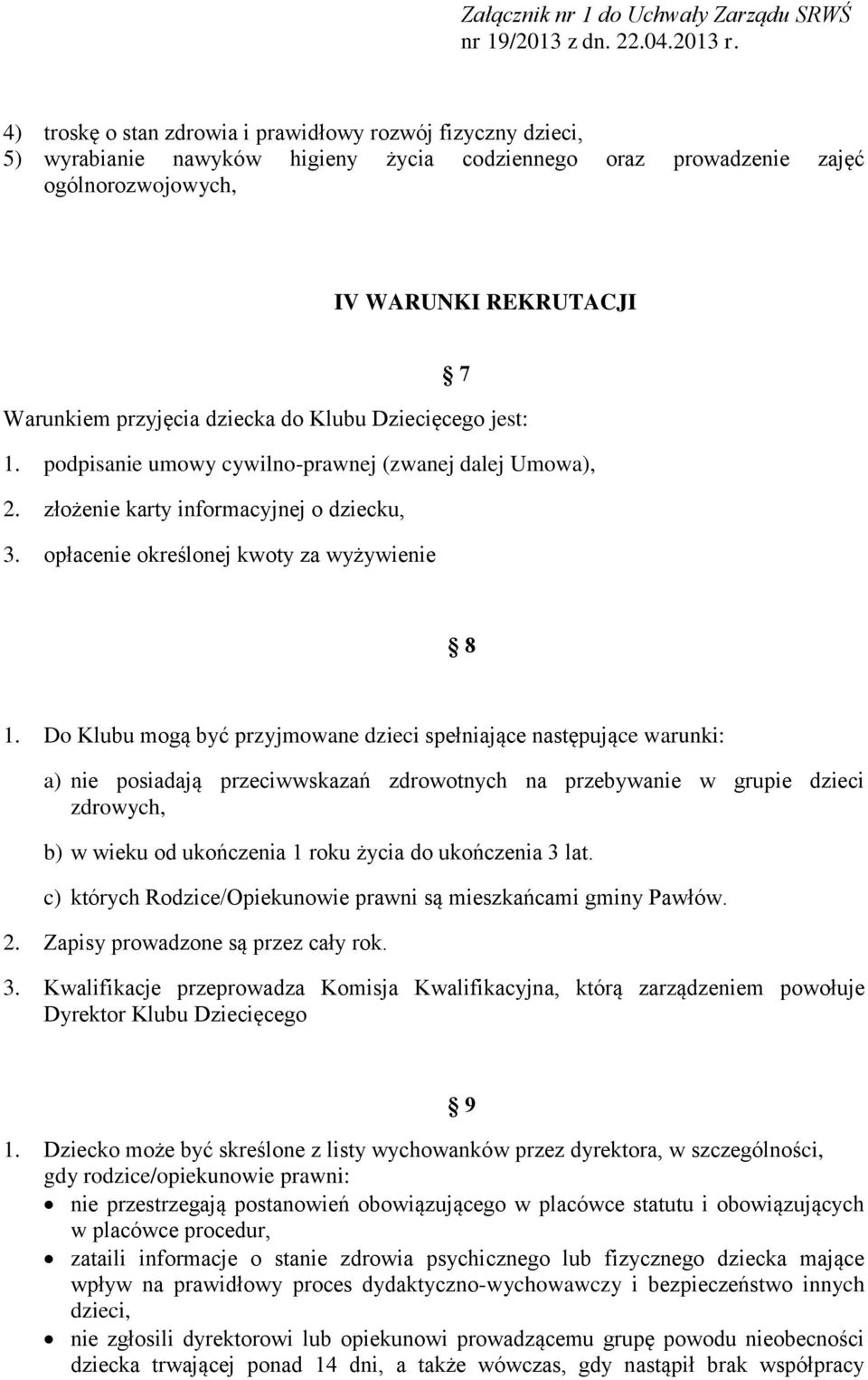 Do Klubu mogą być przyjmowane dzieci spełniające następujące warunki: a) nie posiadają przeciwwskazań zdrowotnych na przebywanie w grupie dzieci zdrowych, b) w wieku od ukończenia 1 roku życia do