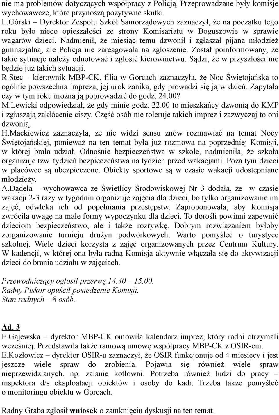 Nadmienił, że miesiąc temu dzwonił i zgłaszał pijaną młodzież gimnazjalną, ale Policja nie zareagowała na zgłoszenie. Został poinformowany, że takie sytuacje należy odnotować i zgłosić kierownictwu.