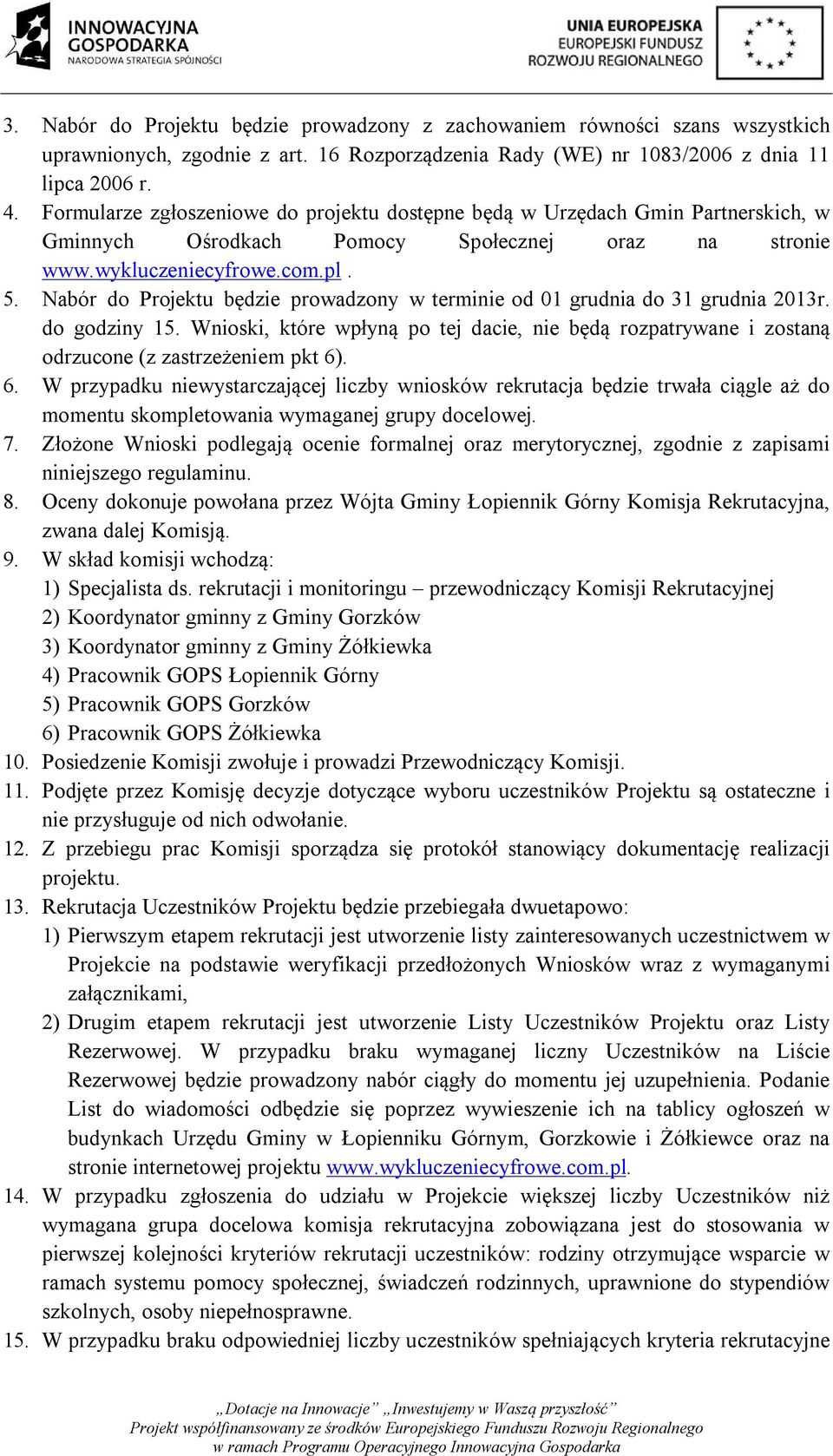 Nabór do Projektu będzie prowadzony w terminie od 01 grudnia do 31 grudnia 2013r. do godziny 15. Wnioski, które wpłyną po tej dacie, nie będą rozpatrywane i zostaną odrzucone (z zastrzeżeniem pkt 6).