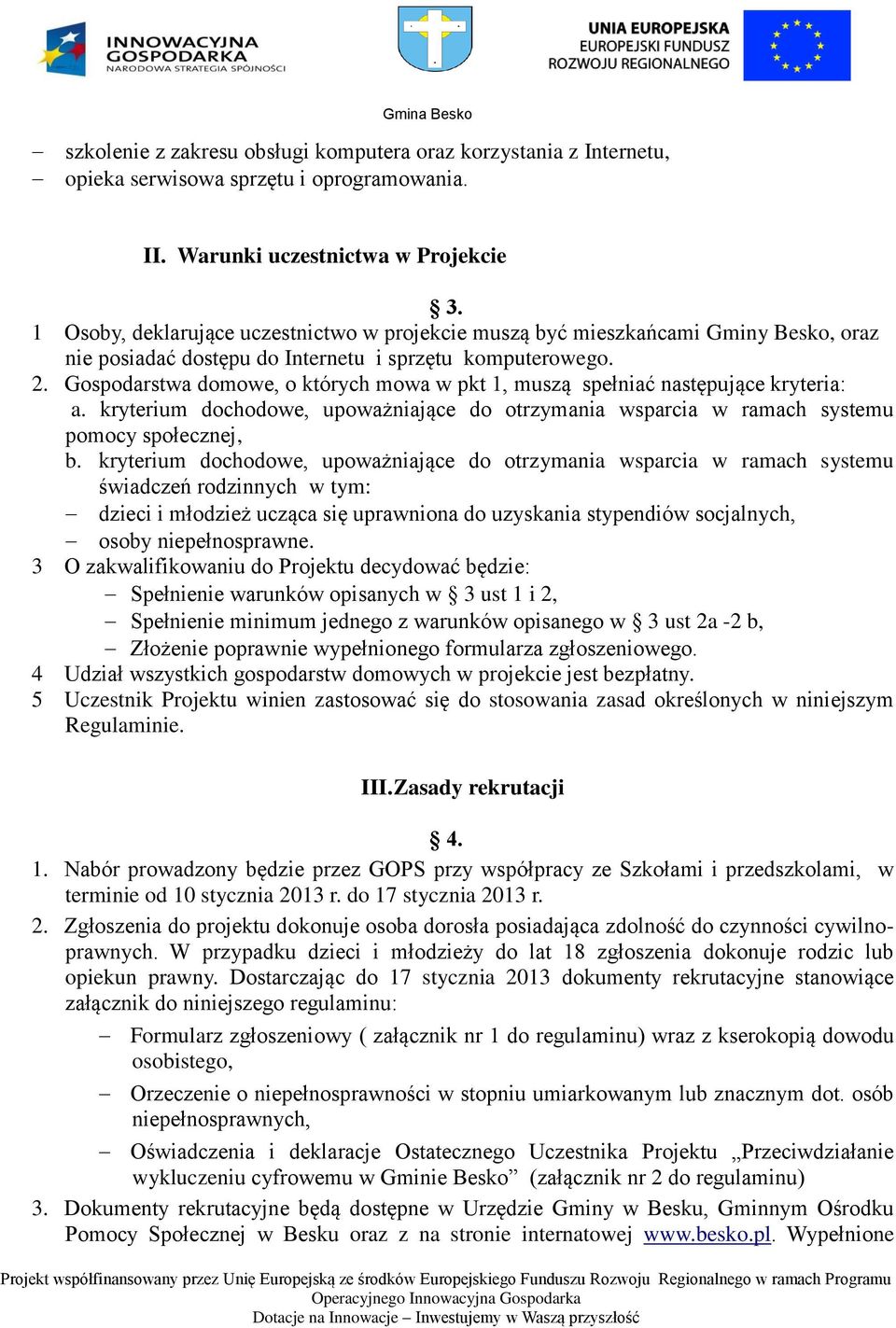 Gospodarstwa domowe, o których mowa w pkt 1, muszą spełniać następujące kryteria: a. kryterium dochodowe, upoważniające do otrzymania wsparcia w ramach systemu pomocy społecznej, b.