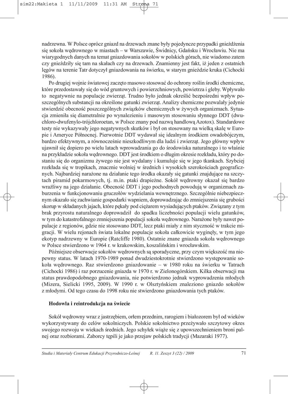Nie ma wiarygodnych danych na temat gniazdowania sokołów w polskich górach, nie wiadomo zatem czy gnieździły się tam na skałach czy na drzewach.