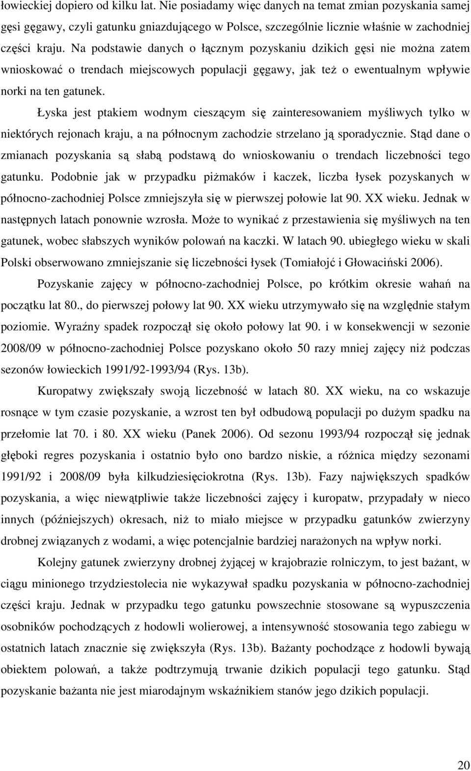 Łyska jest ptakiem wodnym cieszącym się zainteresowaniem myśliwych tylko w niektórych rejonach kraju, a na północnym zachodzie strzelano ją sporadycznie.