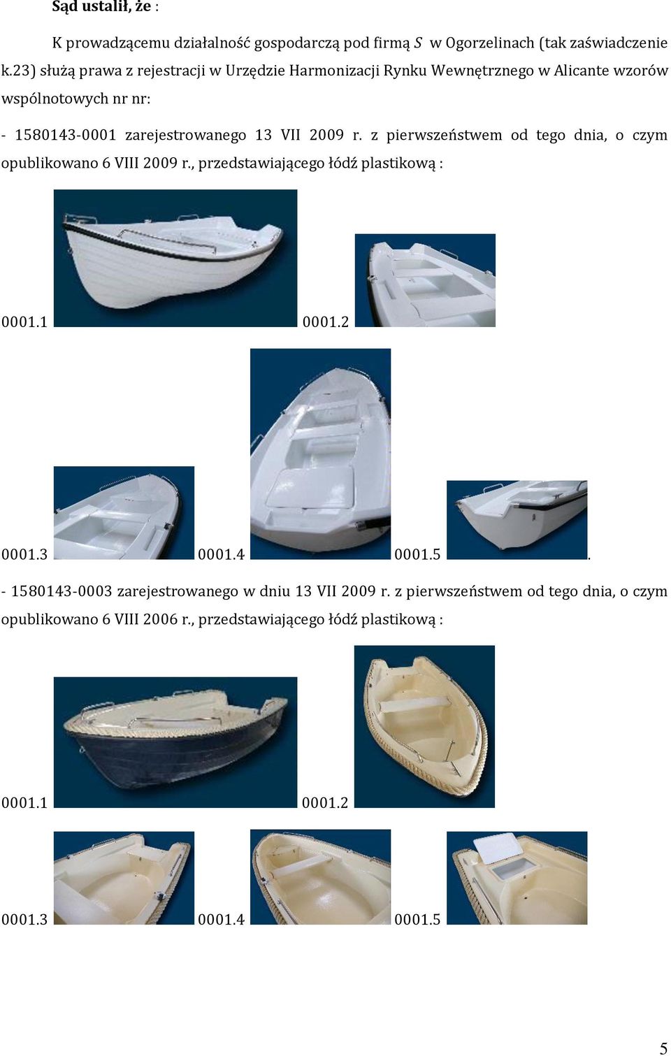 VII 2009 r. z pierwszeństwem od tego dnia, o czym opublikowano 6 VIII 2009 r., przedstawiającego łódź plastikową : 0001.1 0001.2 0001.3 0001.4 0001.
