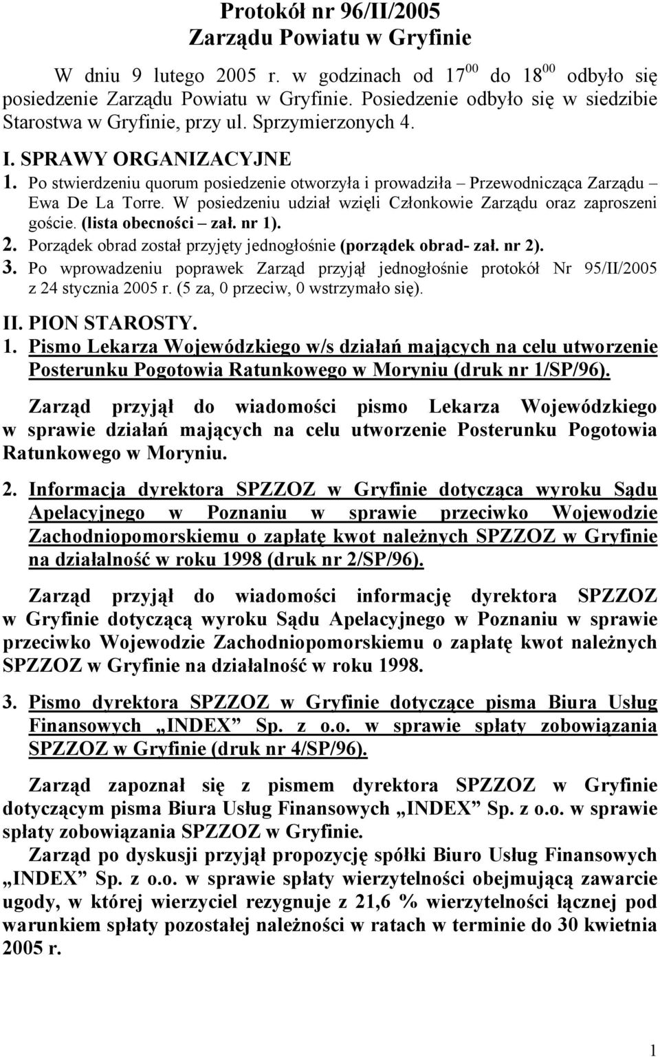 Po stwierdzeniu quorum posiedzenie otworzyła i prowadziła Przewodnicząca Zarządu Ewa De La Torre. W posiedzeniu udział wzięli Członkowie Zarządu oraz zaproszeni goście. (lista obecności zał. nr 1). 2.