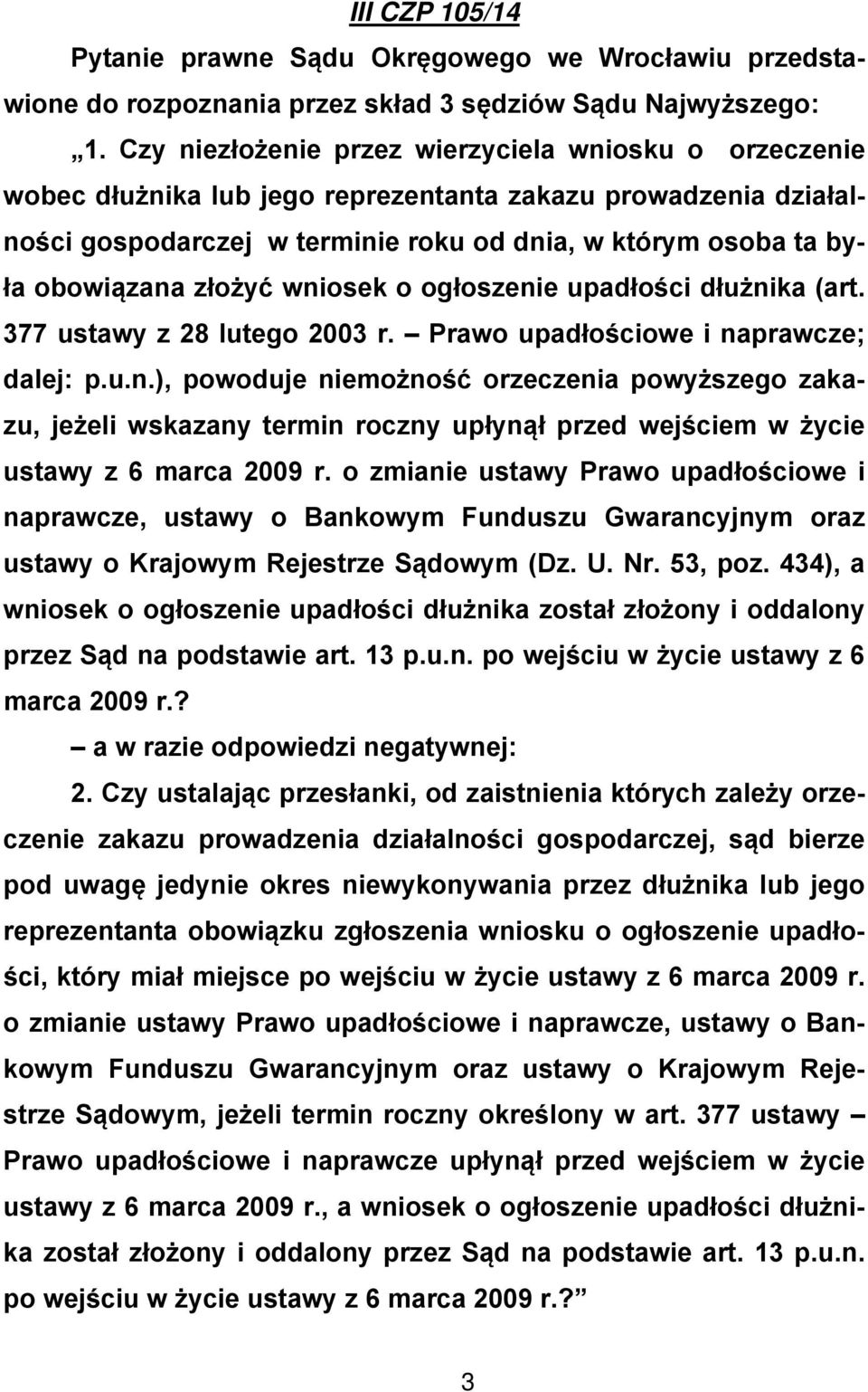 złożyć wniosek o ogłoszenie upadłości dłużnika (art. 377 ustawy z 28 lutego 2003 r. Prawo upadłościowe i naprawcze; dalej: p.u.n.), powoduje niemożność orzeczenia powyższego zakazu, jeżeli wskazany termin roczny upłynął przed wejściem w życie ustawy z 6 marca 2009 r.