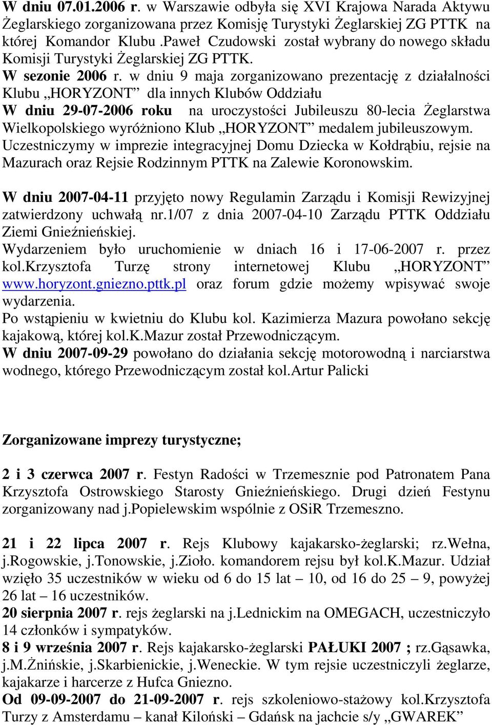 w dniu 9 maja zorganizowano prezentację z działalności Klubu HORYZONT dla innych Klubów Oddziału W dniu 29-07-2006 roku na uroczystości Jubileuszu 80-lecia śeglarstwa Wielkopolskiego wyróŝniono Klub